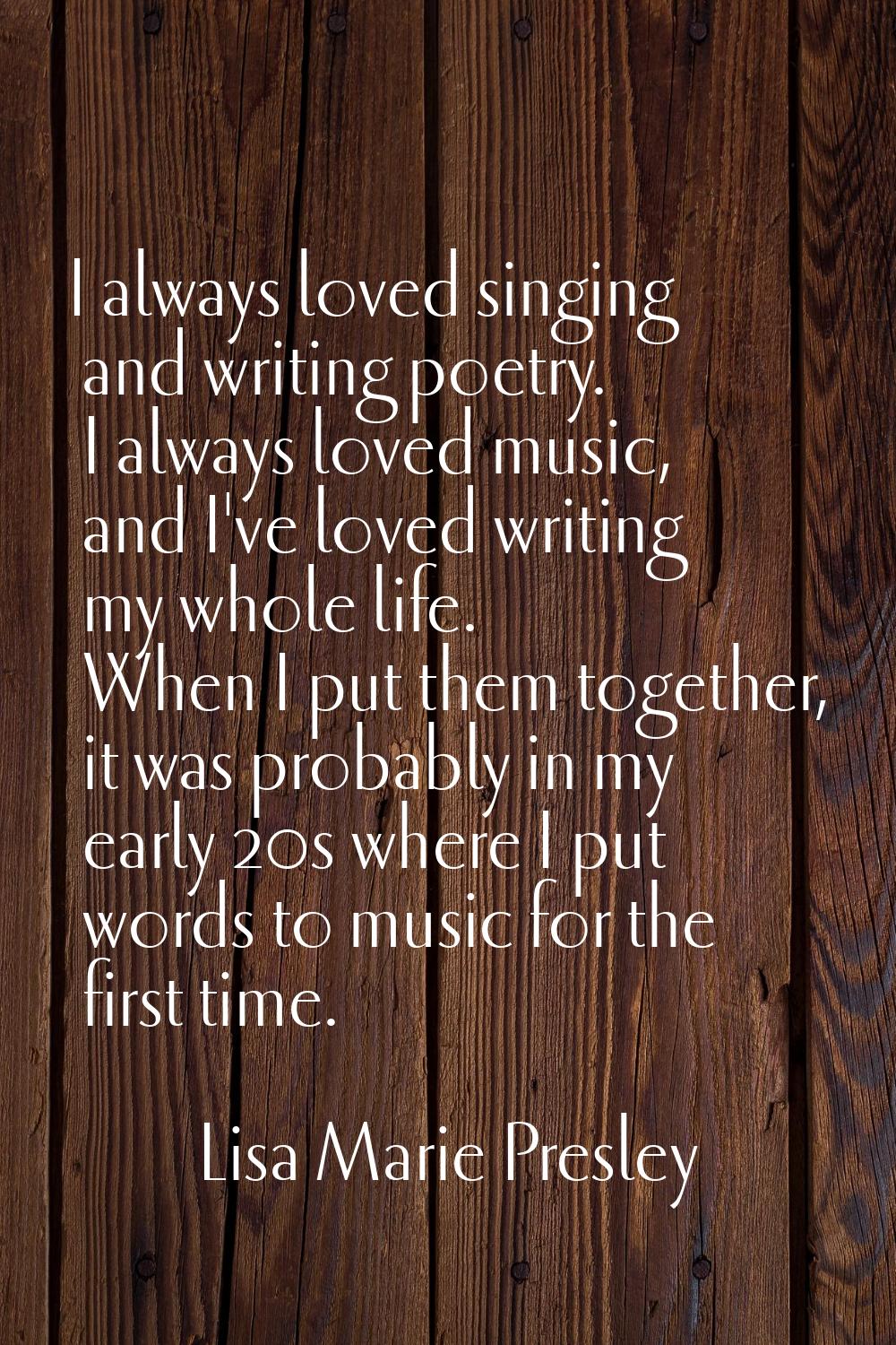 I always loved singing and writing poetry. I always loved music, and I've loved writing my whole li
