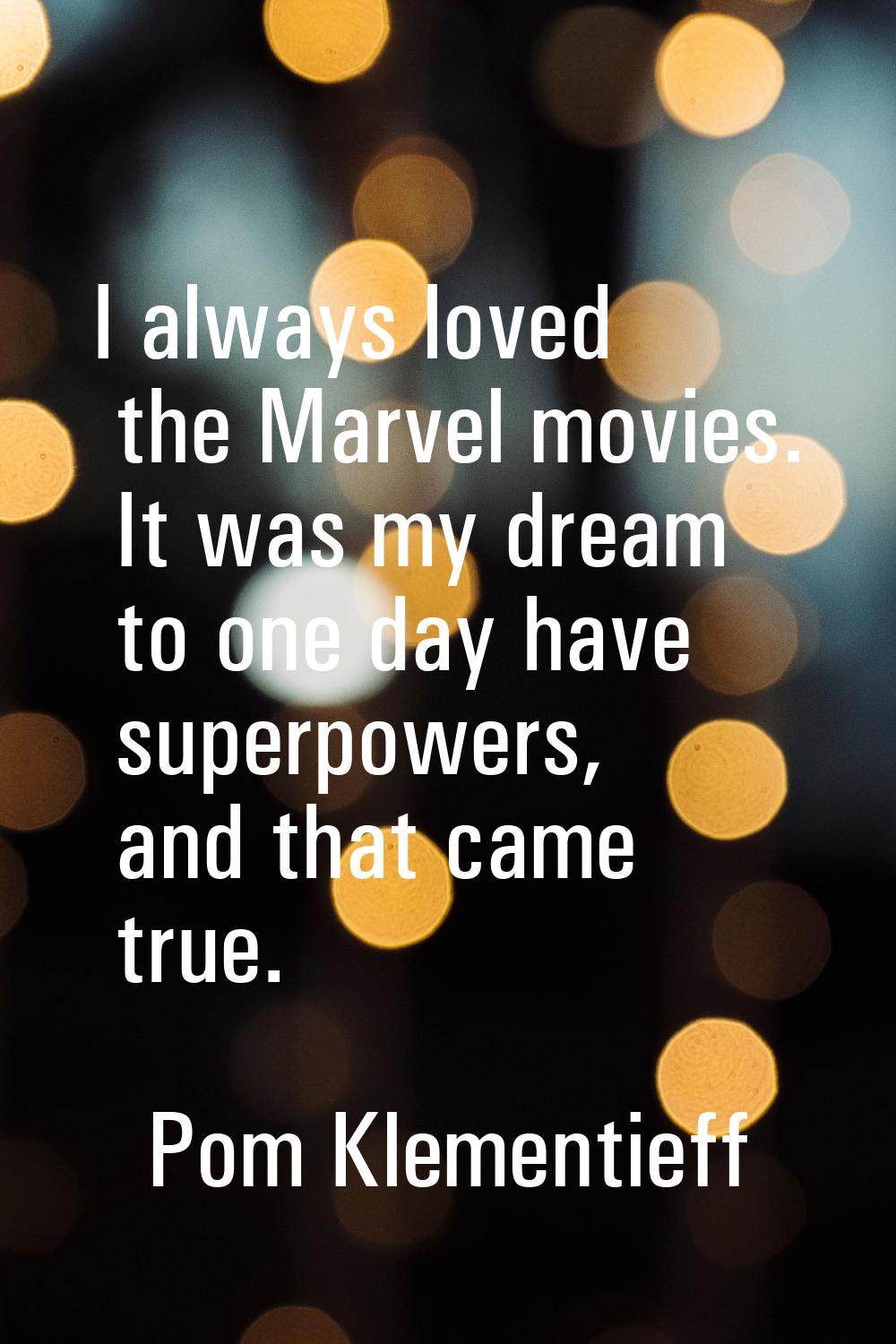 I always loved the Marvel movies. It was my dream to one day have superpowers, and that came true.