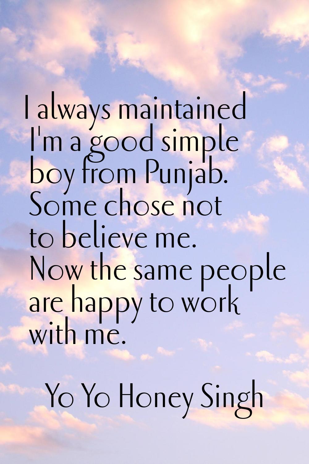 I always maintained I'm a good simple boy from Punjab. Some chose not to believe me. Now the same p