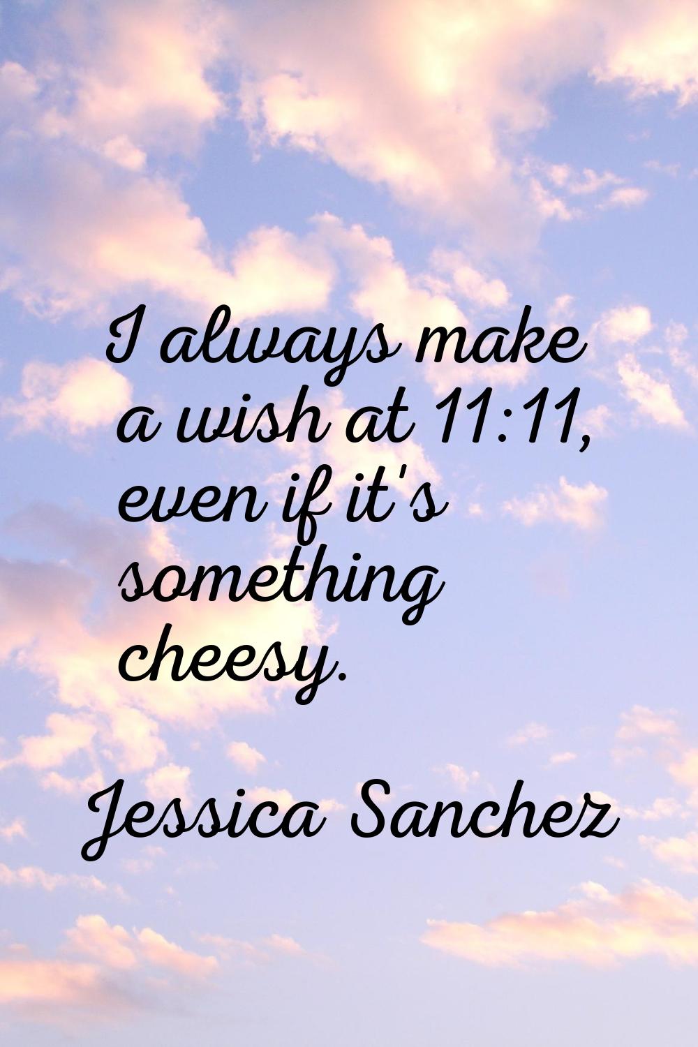 I always make a wish at 11:11, even if it's something cheesy.
