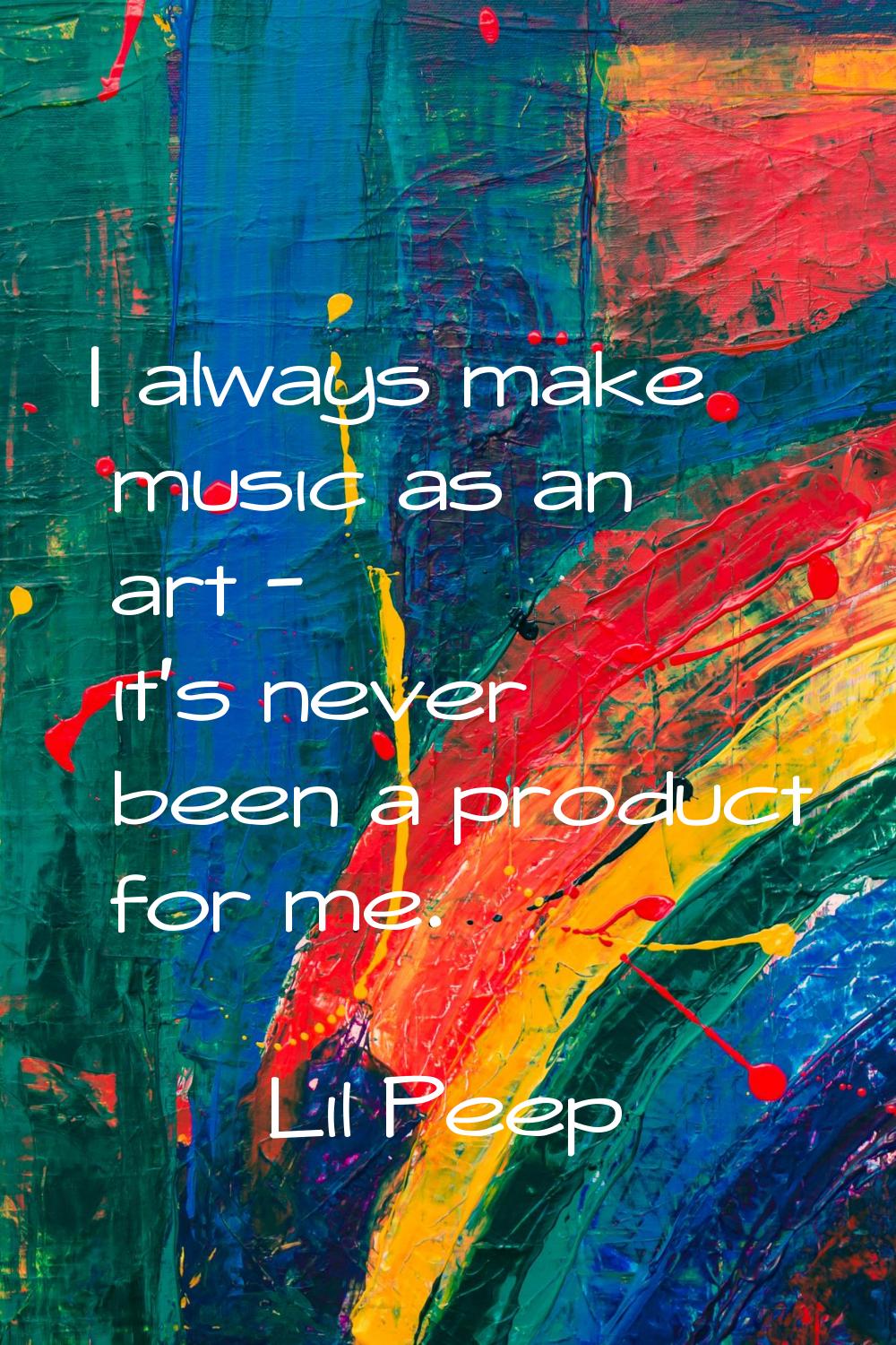 I always make music as an art - it's never been a product for me.