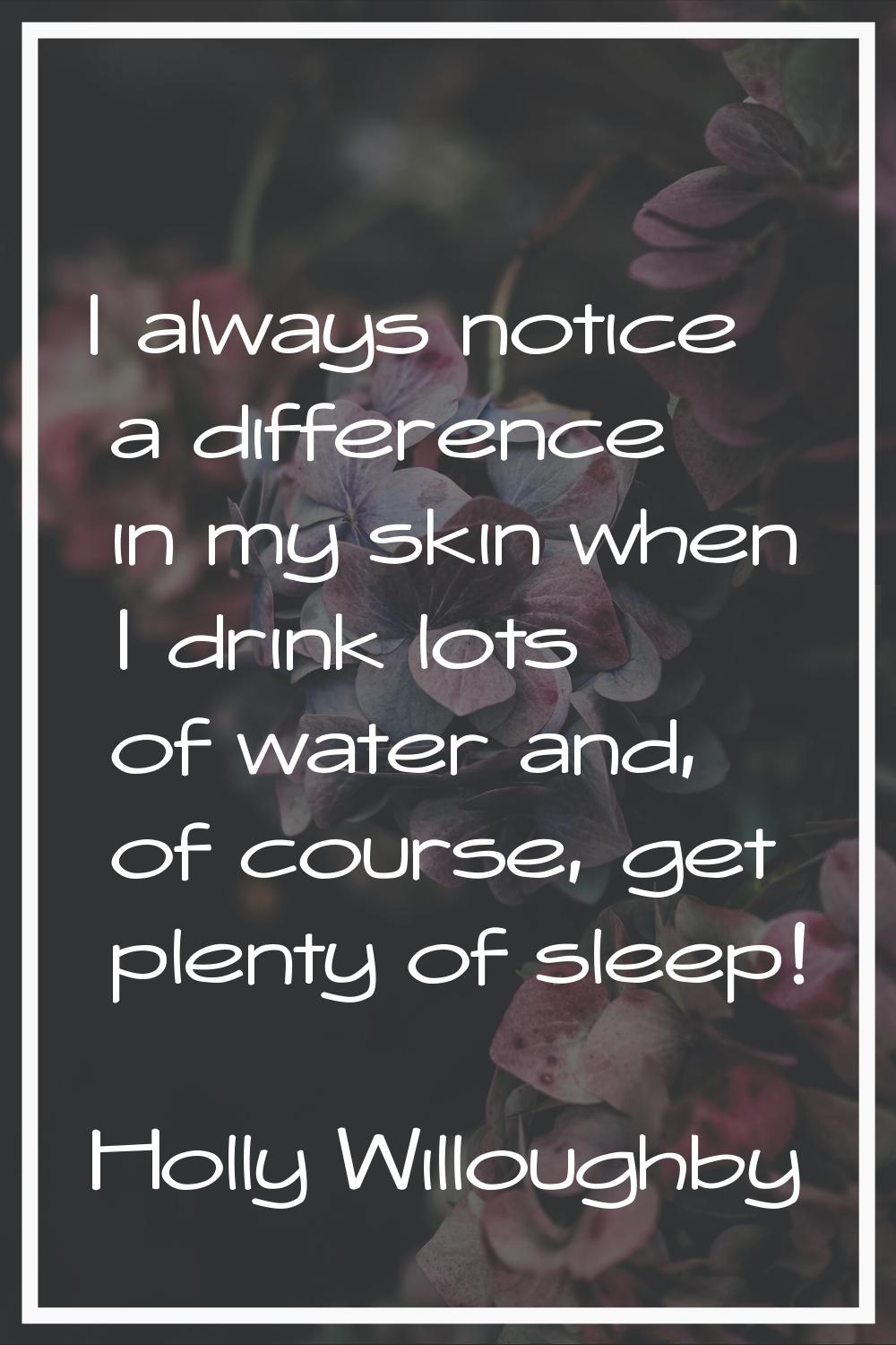 I always notice a difference in my skin when I drink lots of water and, of course, get plenty of sl