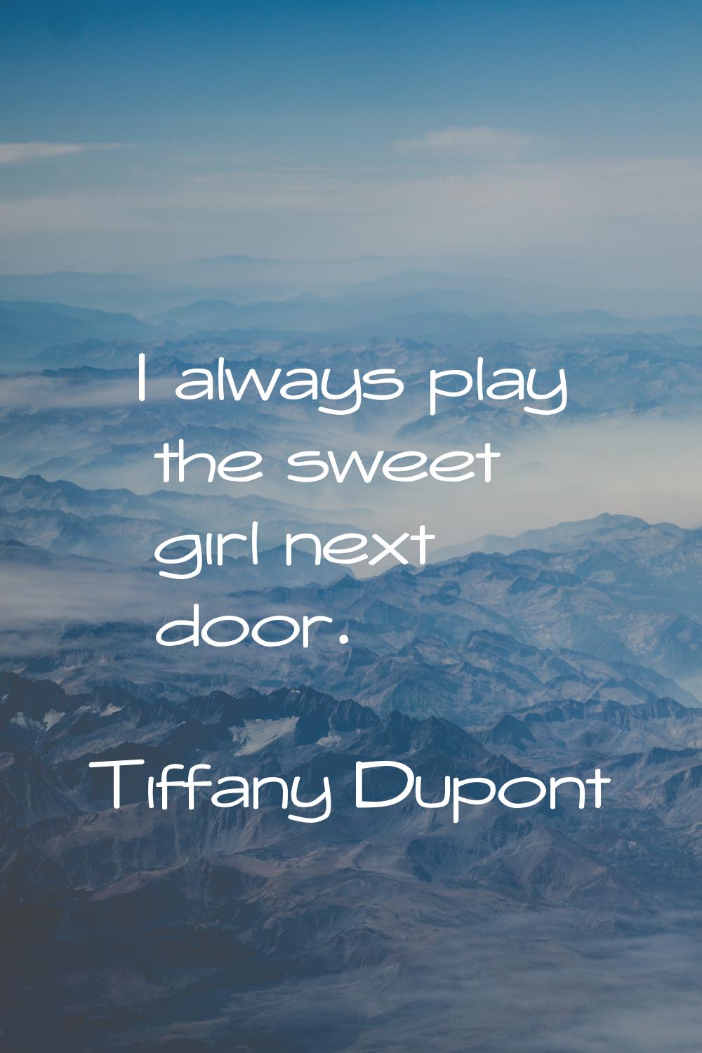 I always play the sweet girl next door.