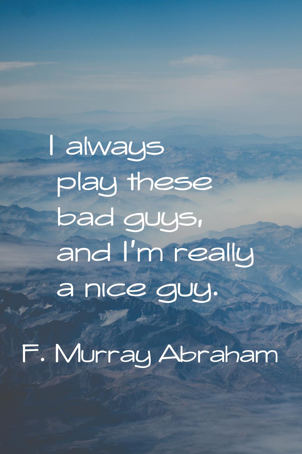 I always play these bad guys, and I'm really a nice guy.