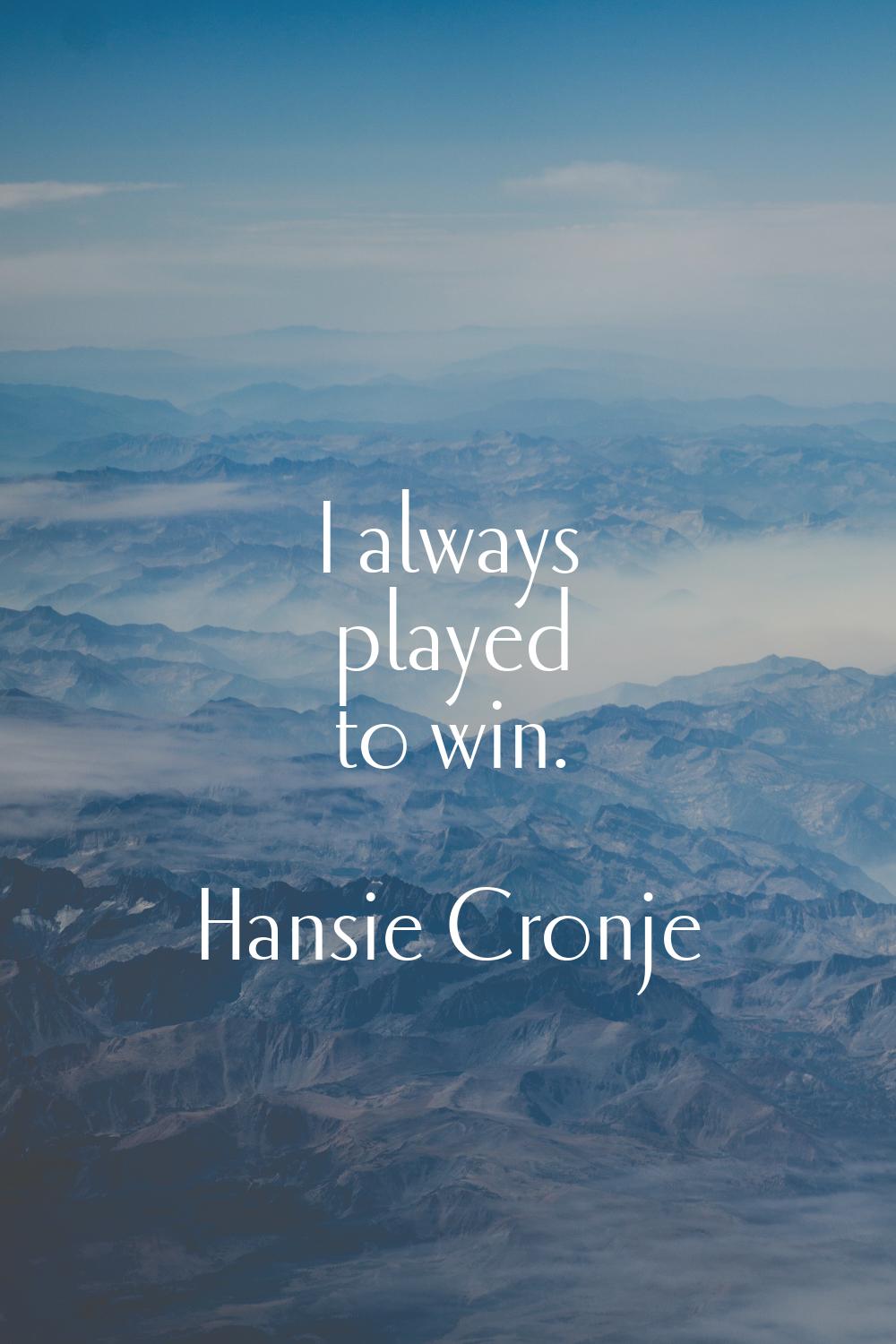 I always played to win.