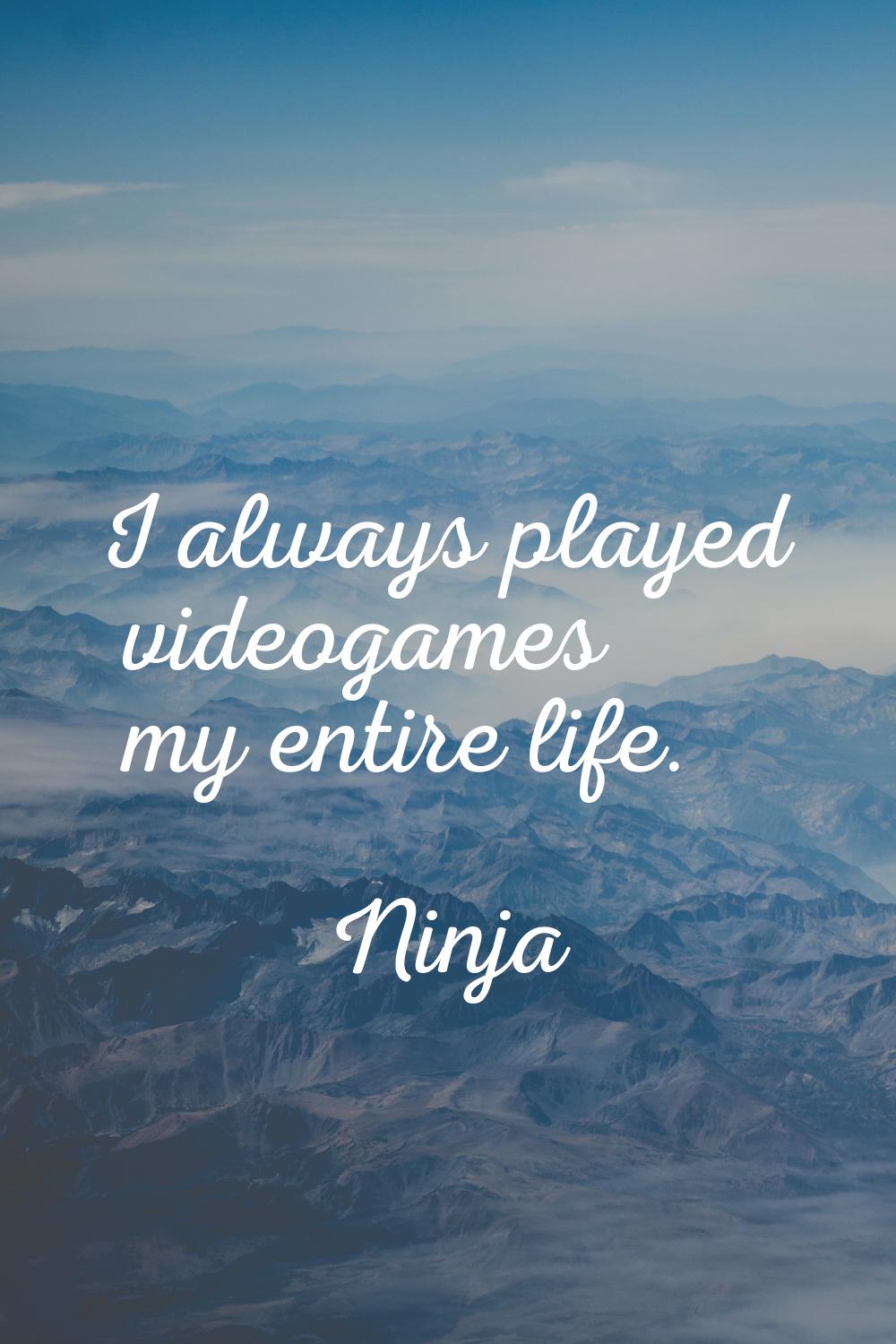 I always played videogames my entire life.