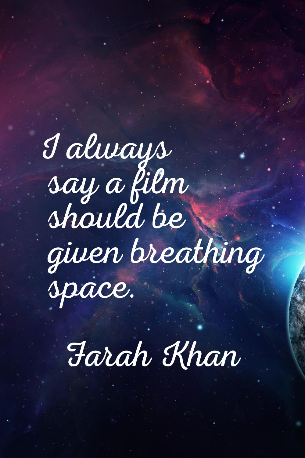 I always say a film should be given breathing space.