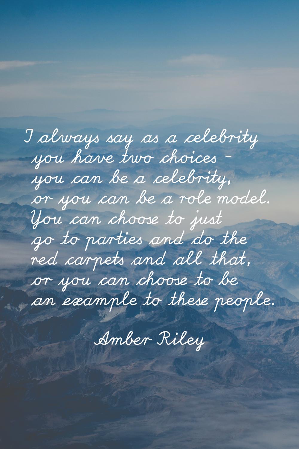 I always say as a celebrity you have two choices - you can be a celebrity, or you can be a role mod