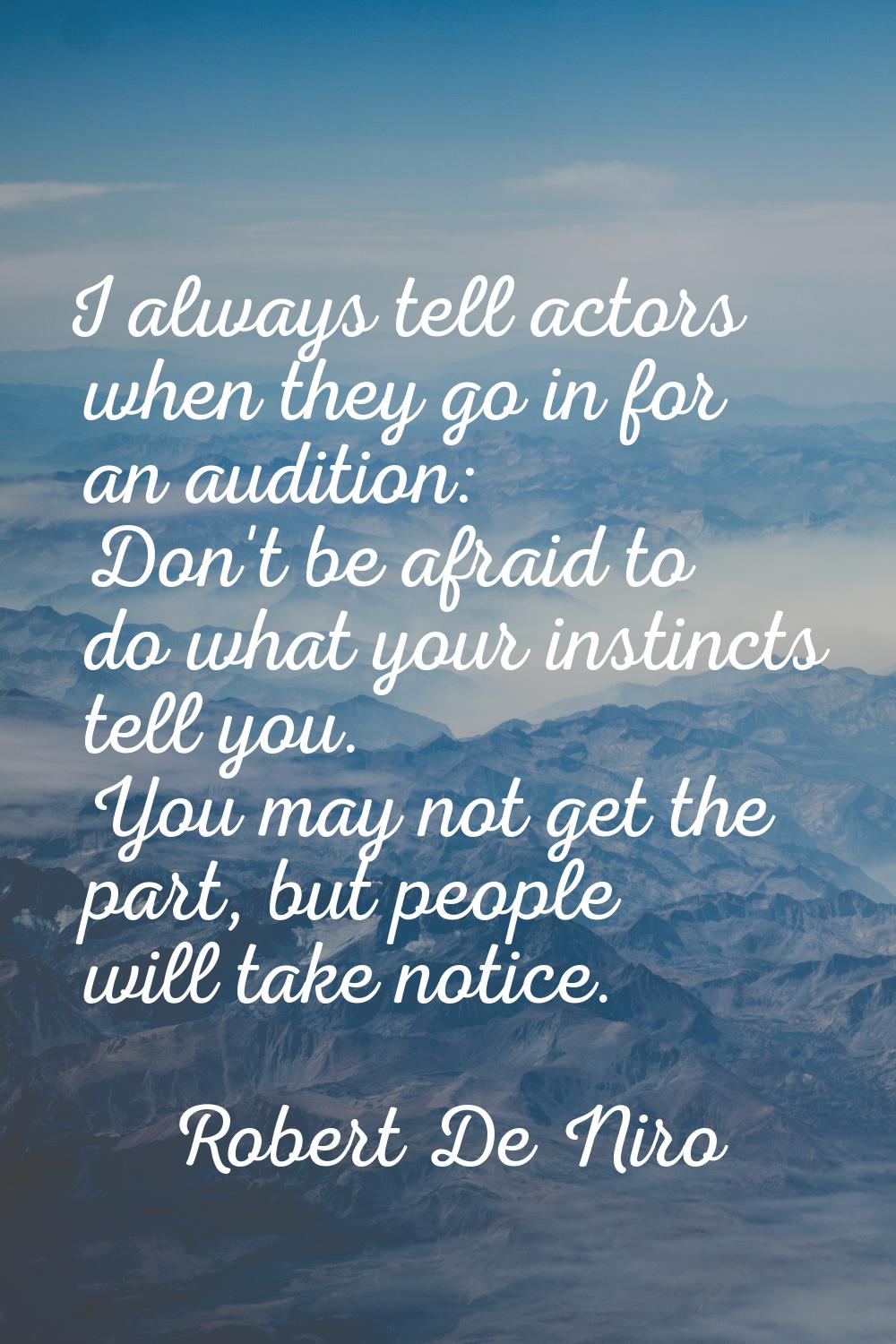 I always tell actors when they go in for an audition: Don't be afraid to do what your instincts tel