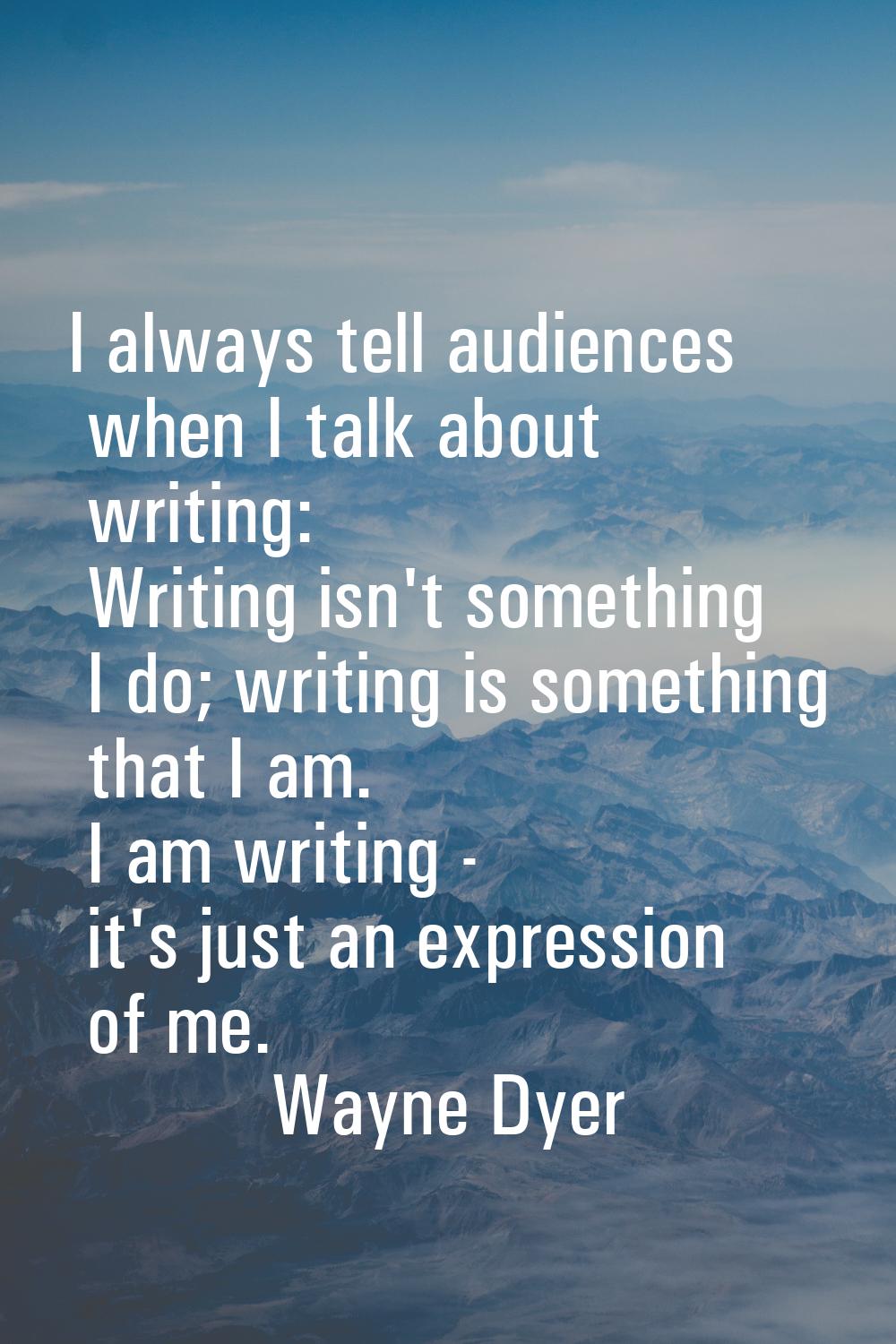 I always tell audiences when I talk about writing: Writing isn't something I do; writing is somethi