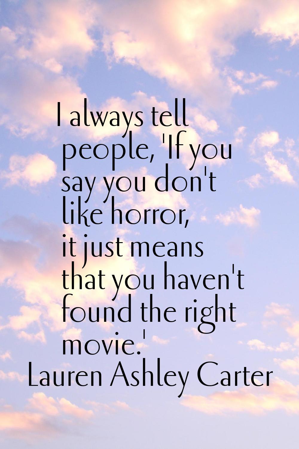 I always tell people, 'If you say you don't like horror, it just means that you haven't found the r