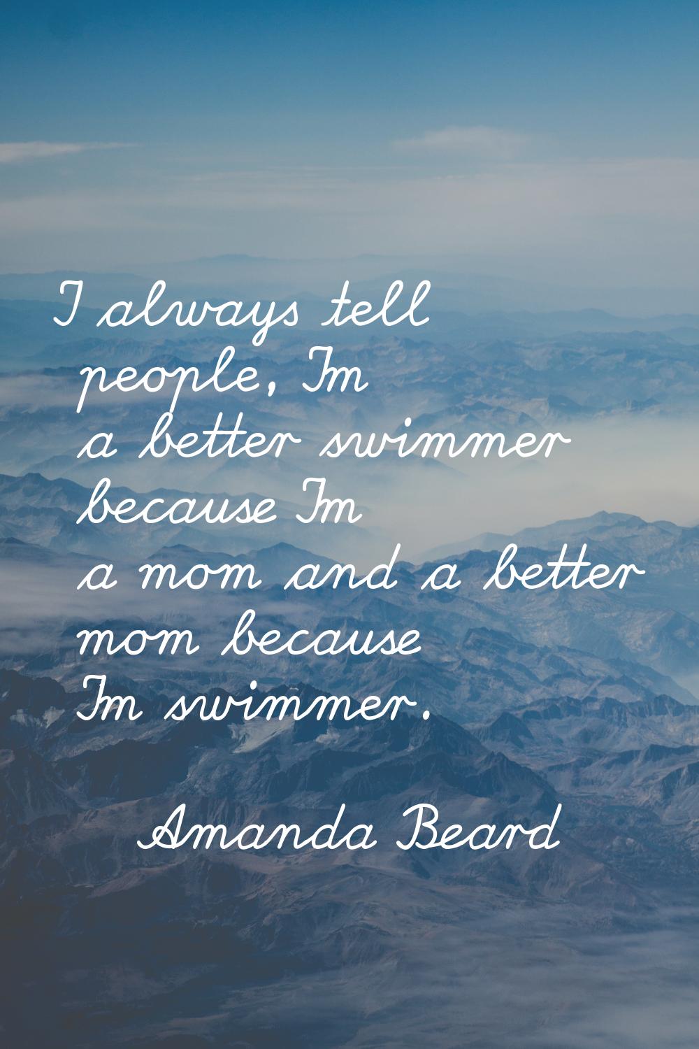 I always tell people, I'm a better swimmer because I'm a mom and a better mom because I'm swimmer.