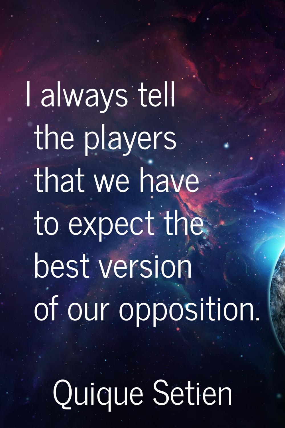 I always tell the players that we have to expect the best version of our opposition.