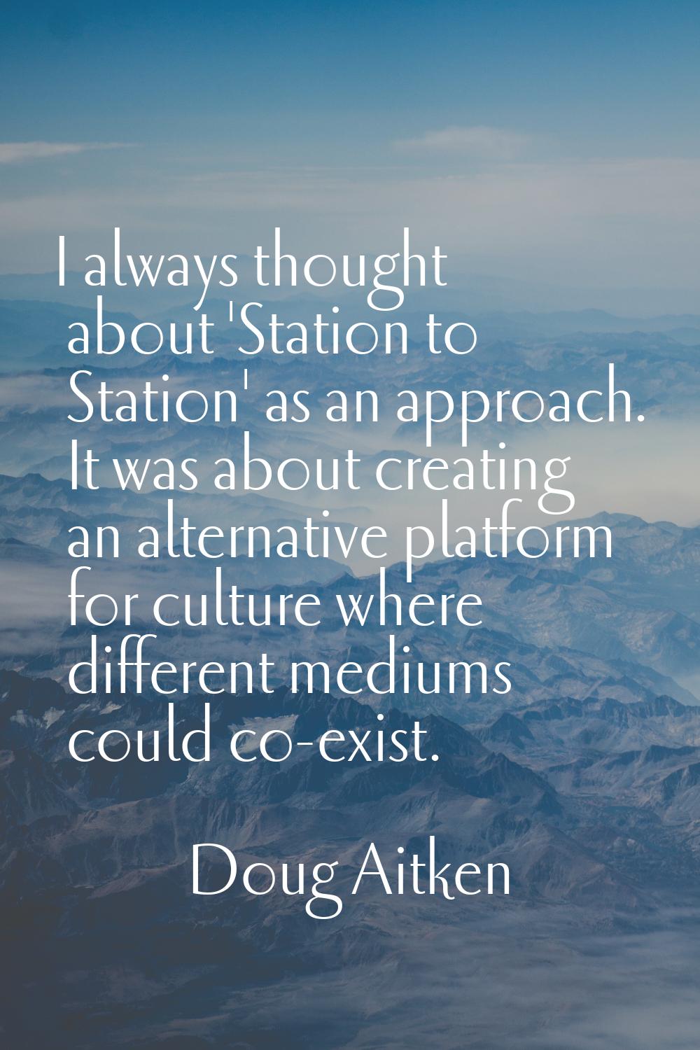 I always thought about 'Station to Station' as an approach. It was about creating an alternative pl