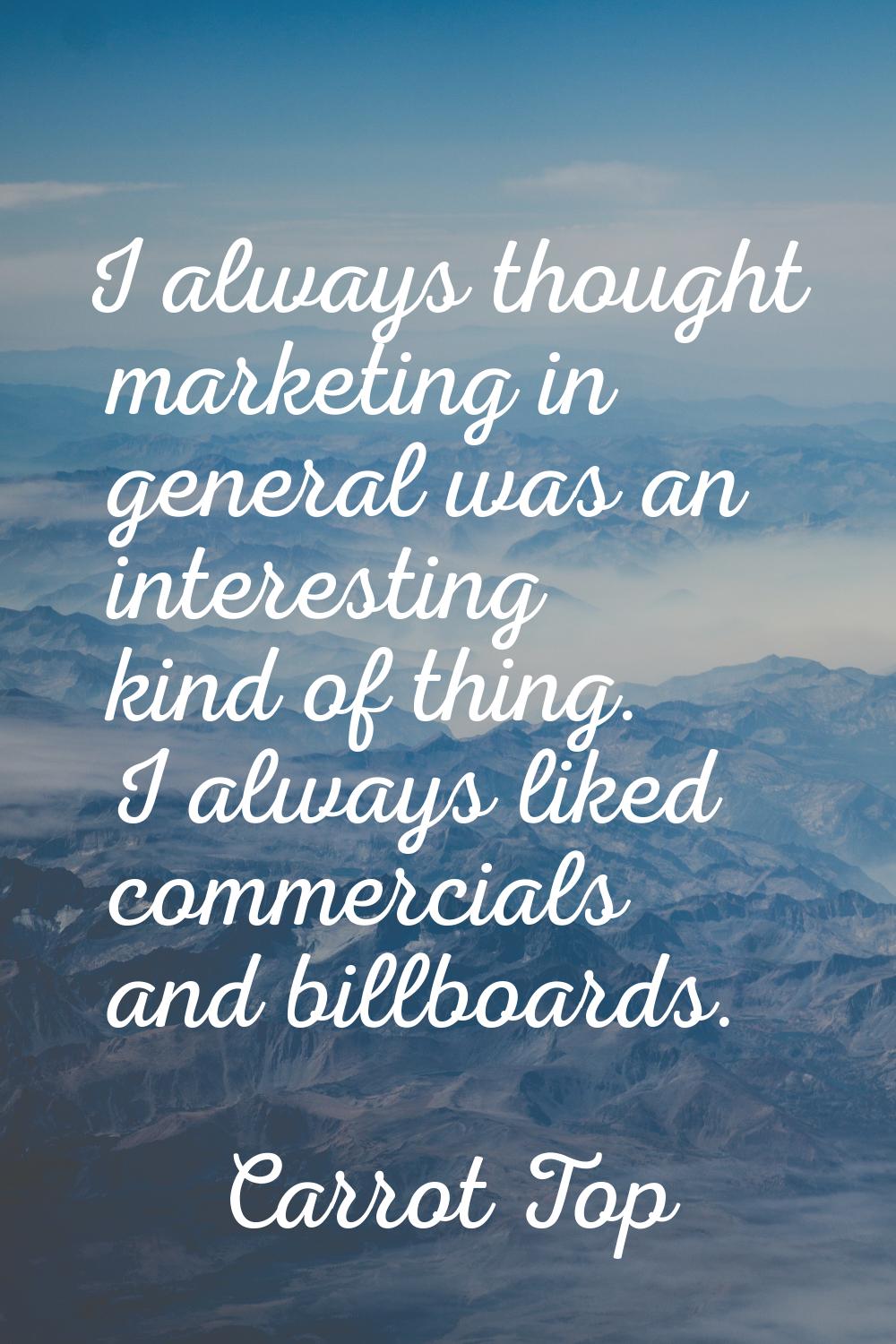 I always thought marketing in general was an interesting kind of thing. I always liked commercials 