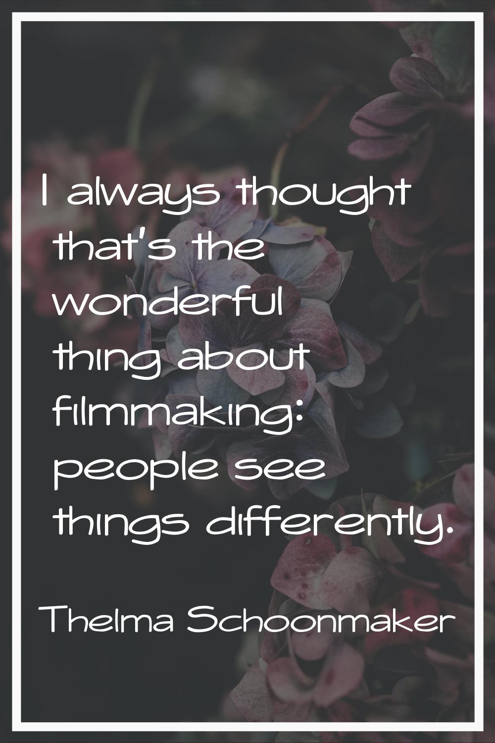 I always thought that's the wonderful thing about filmmaking: people see things differently.