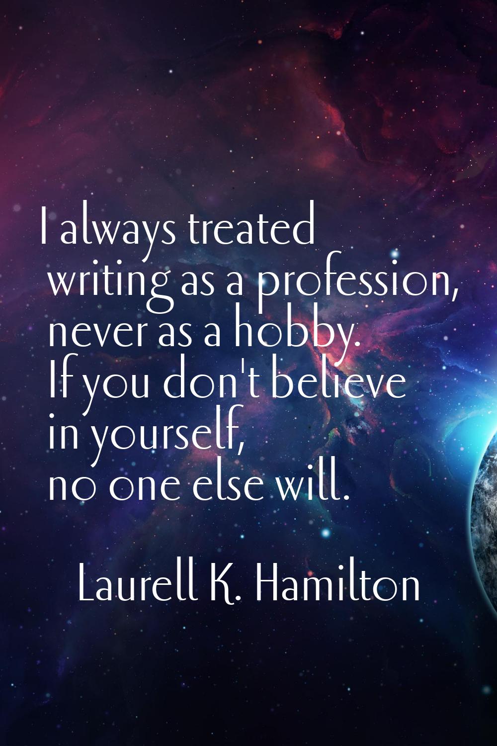 I always treated writing as a profession, never as a hobby. If you don't believe in yourself, no on