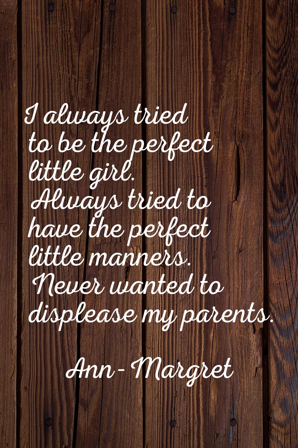 I always tried to be the perfect little girl. Always tried to have the perfect little manners. Neve