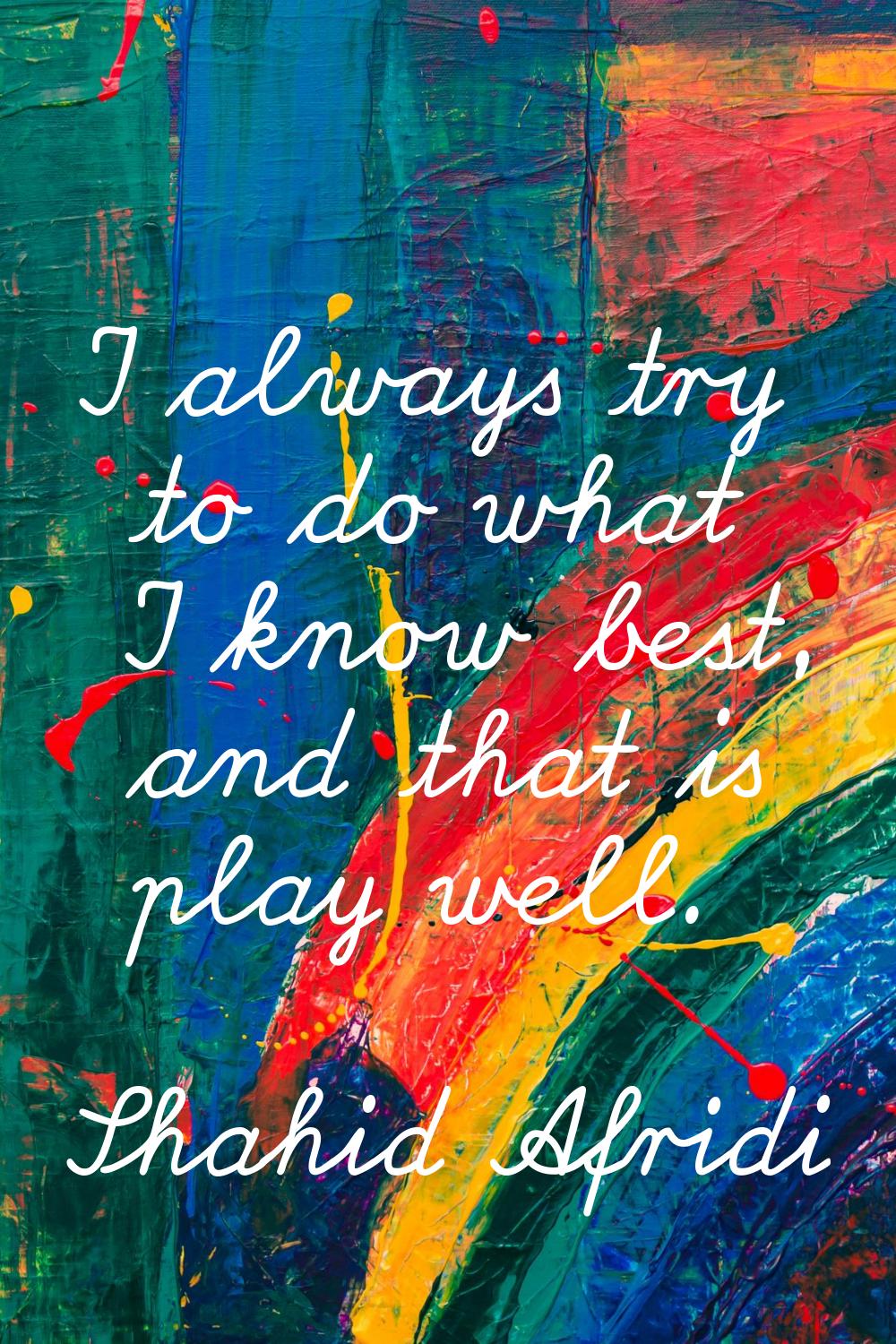 I always try to do what I know best, and that is play well.