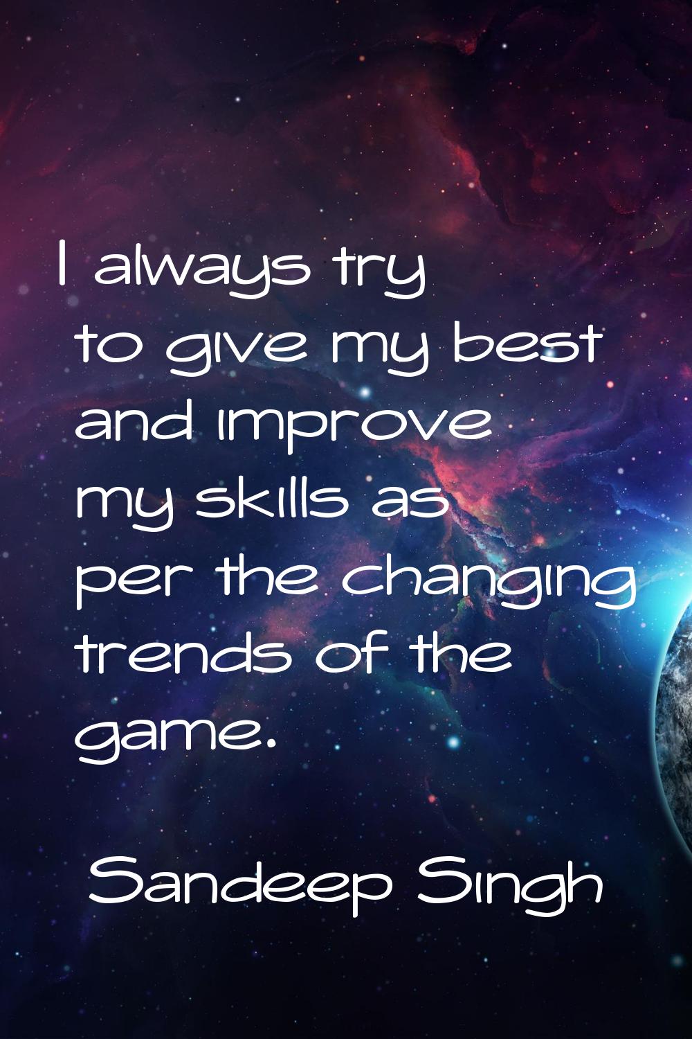 I always try to give my best and improve my skills as per the changing trends of the game.