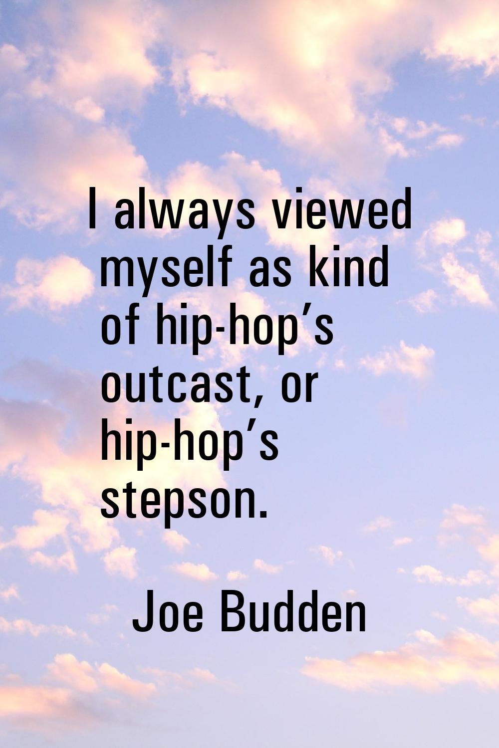 I always viewed myself as kind of hip-hop’s outcast, or hip-hop’s stepson.