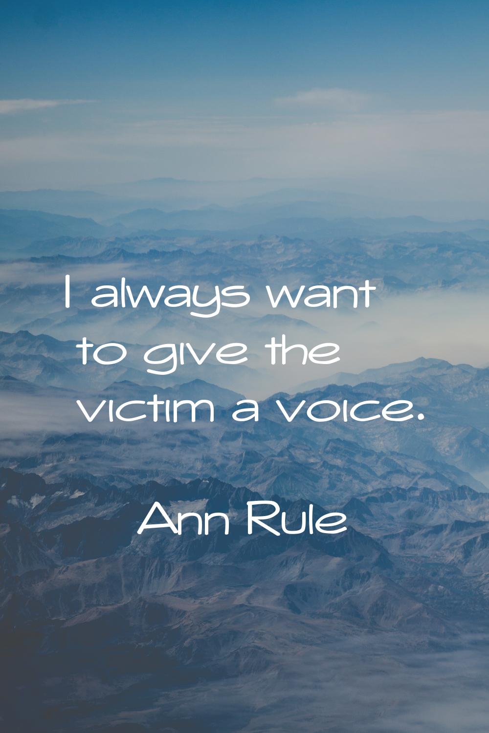I always want to give the victim a voice.