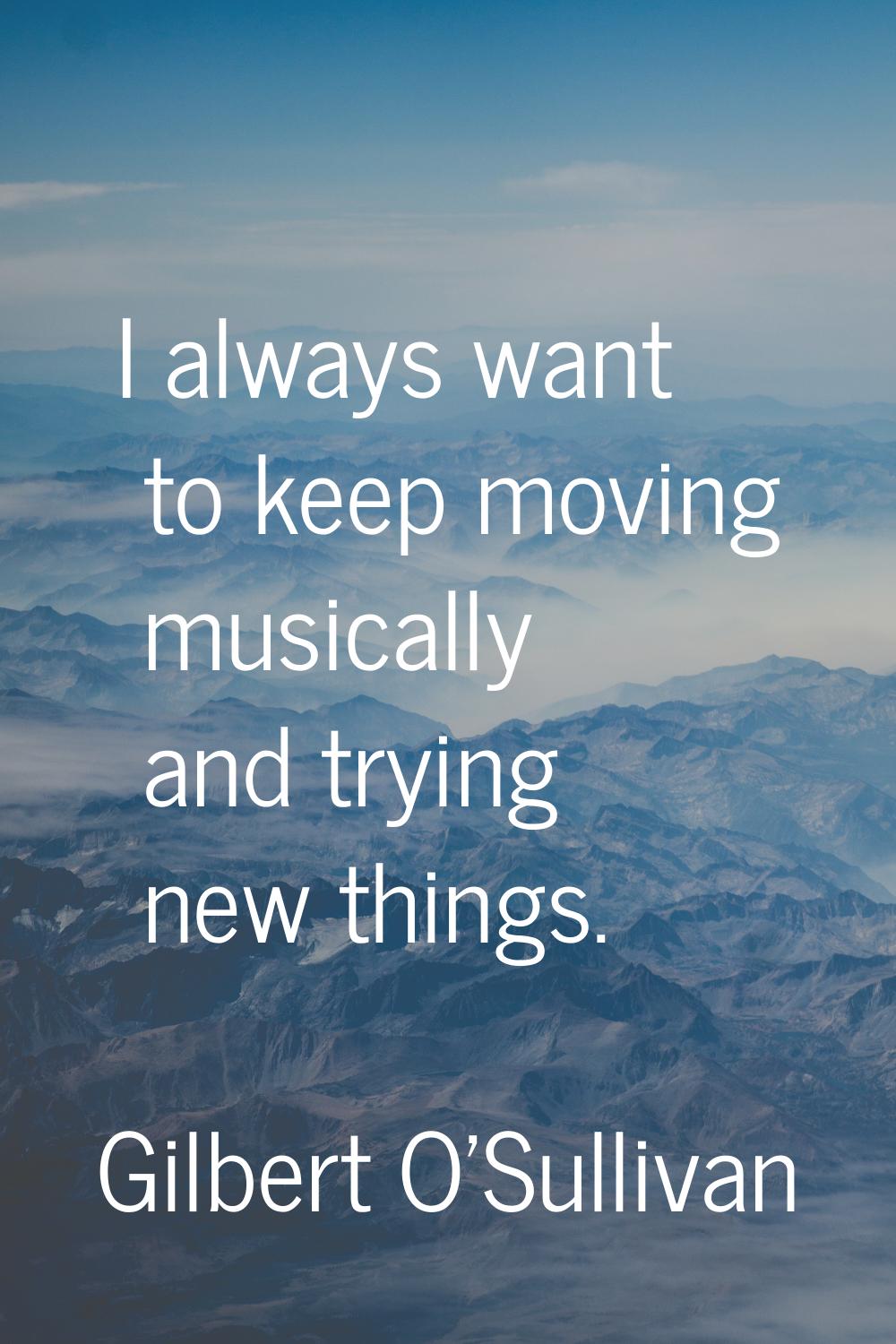 I always want to keep moving musically and trying new things.