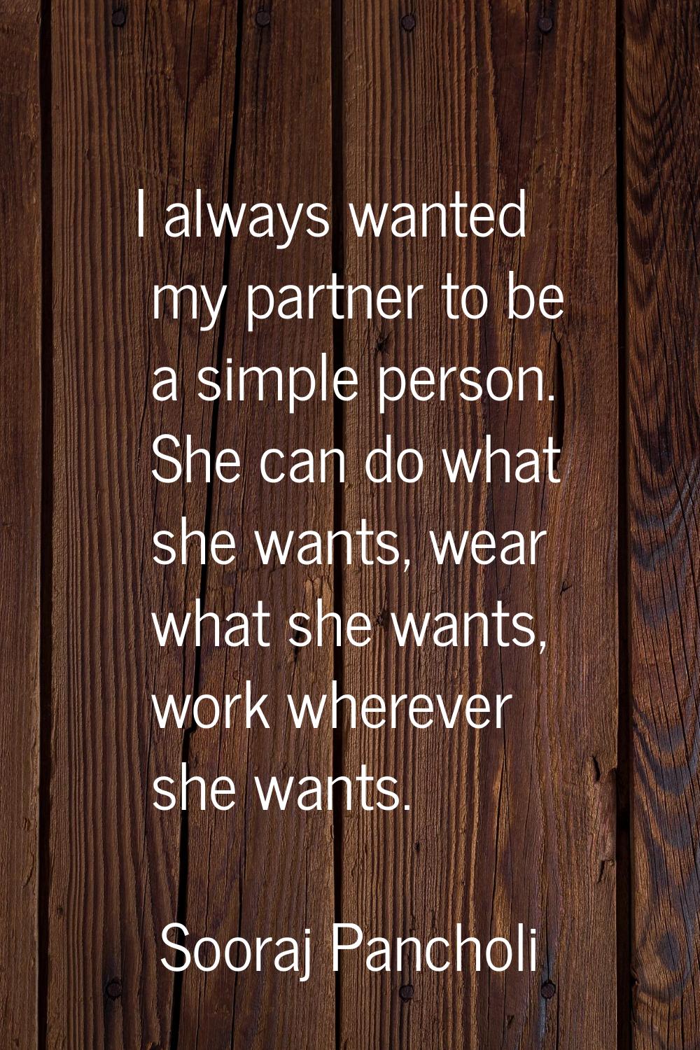 I always wanted my partner to be a simple person. She can do what she wants, wear what she wants, w