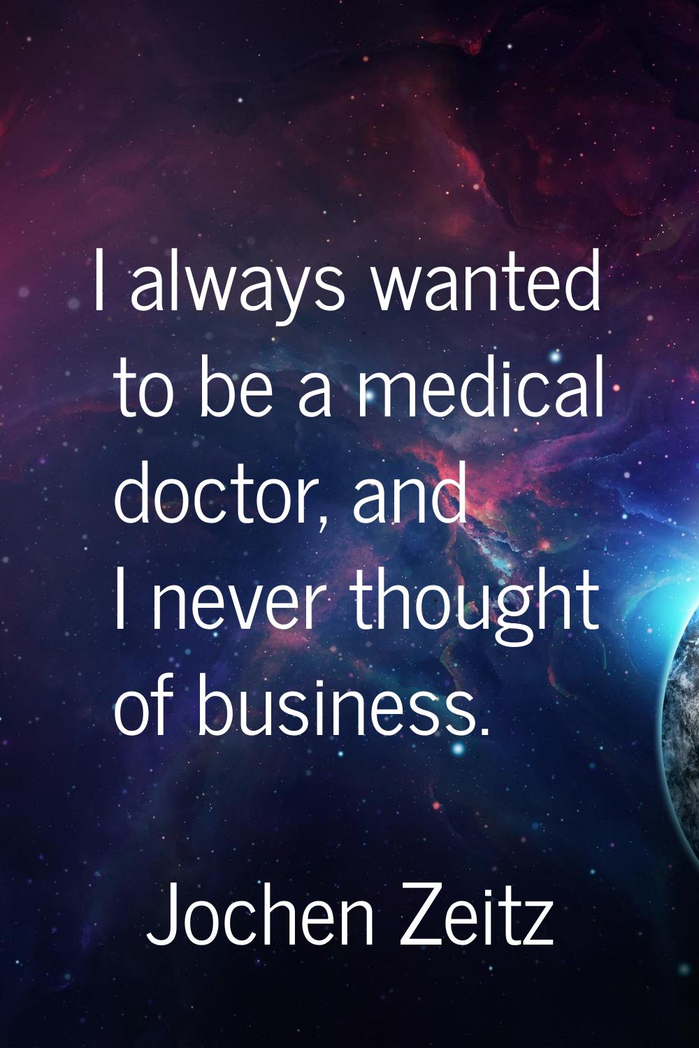 I always wanted to be a medical doctor, and I never thought of business.