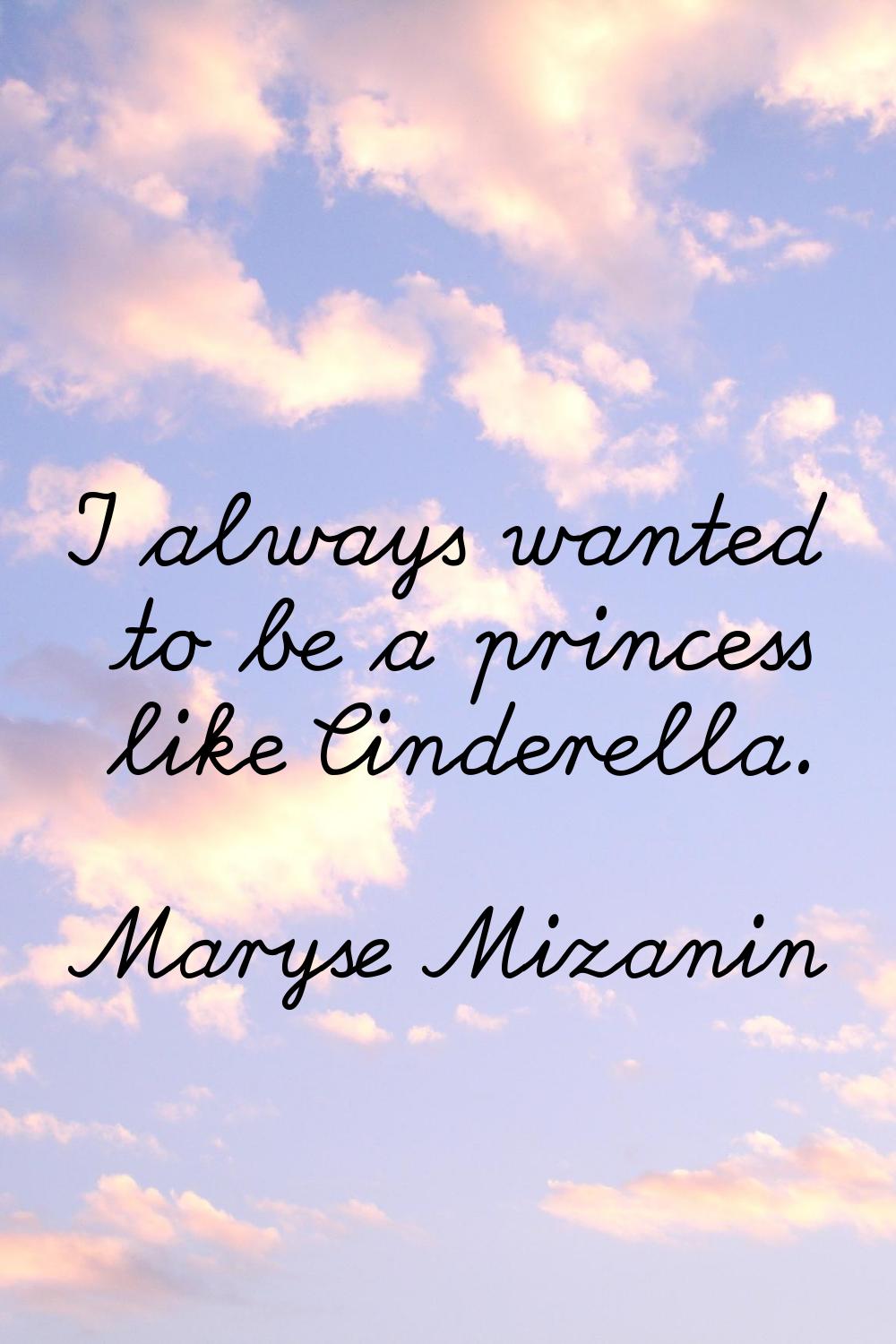 I always wanted to be a princess like Cinderella.