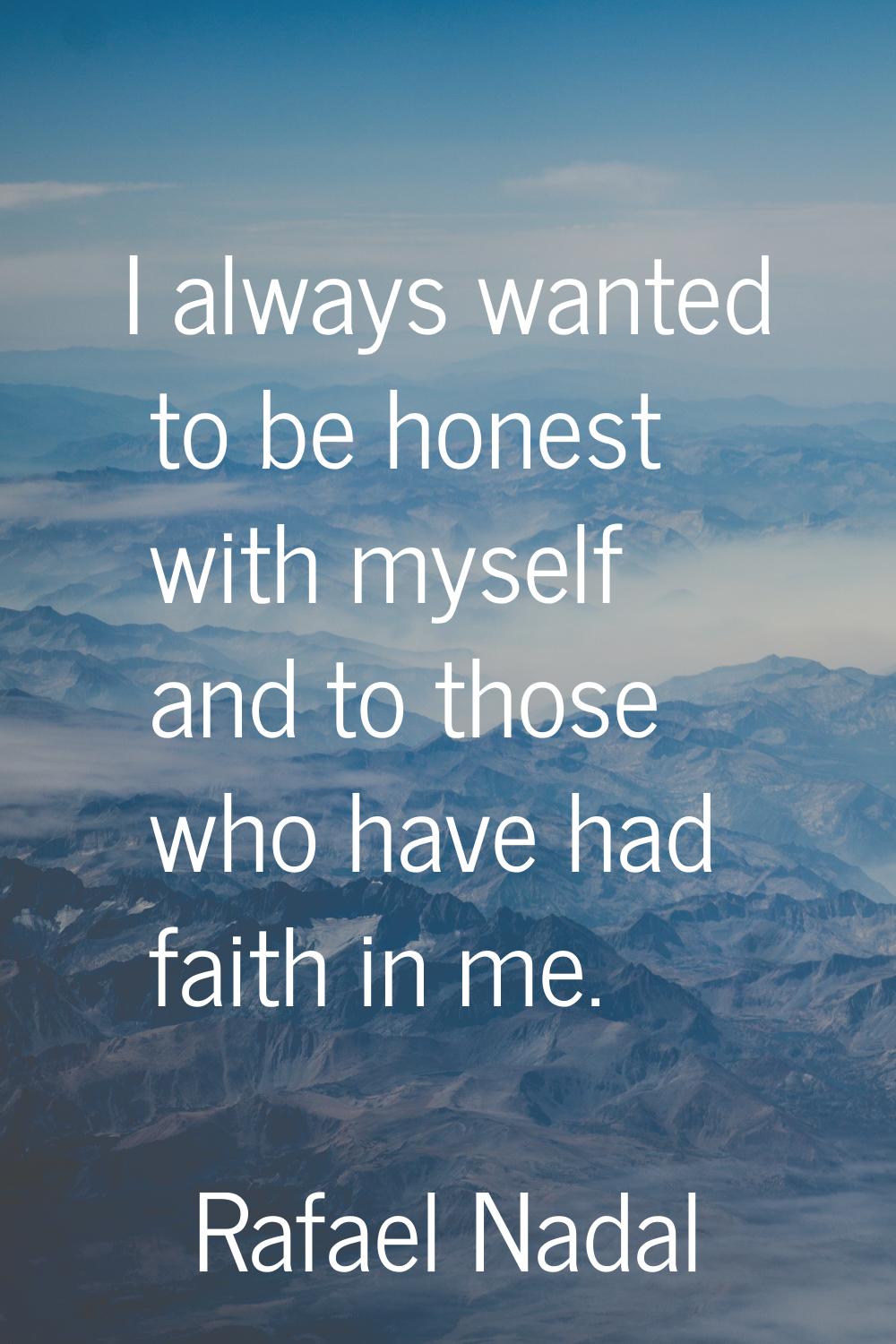 I always wanted to be honest with myself and to those who have had faith in me.