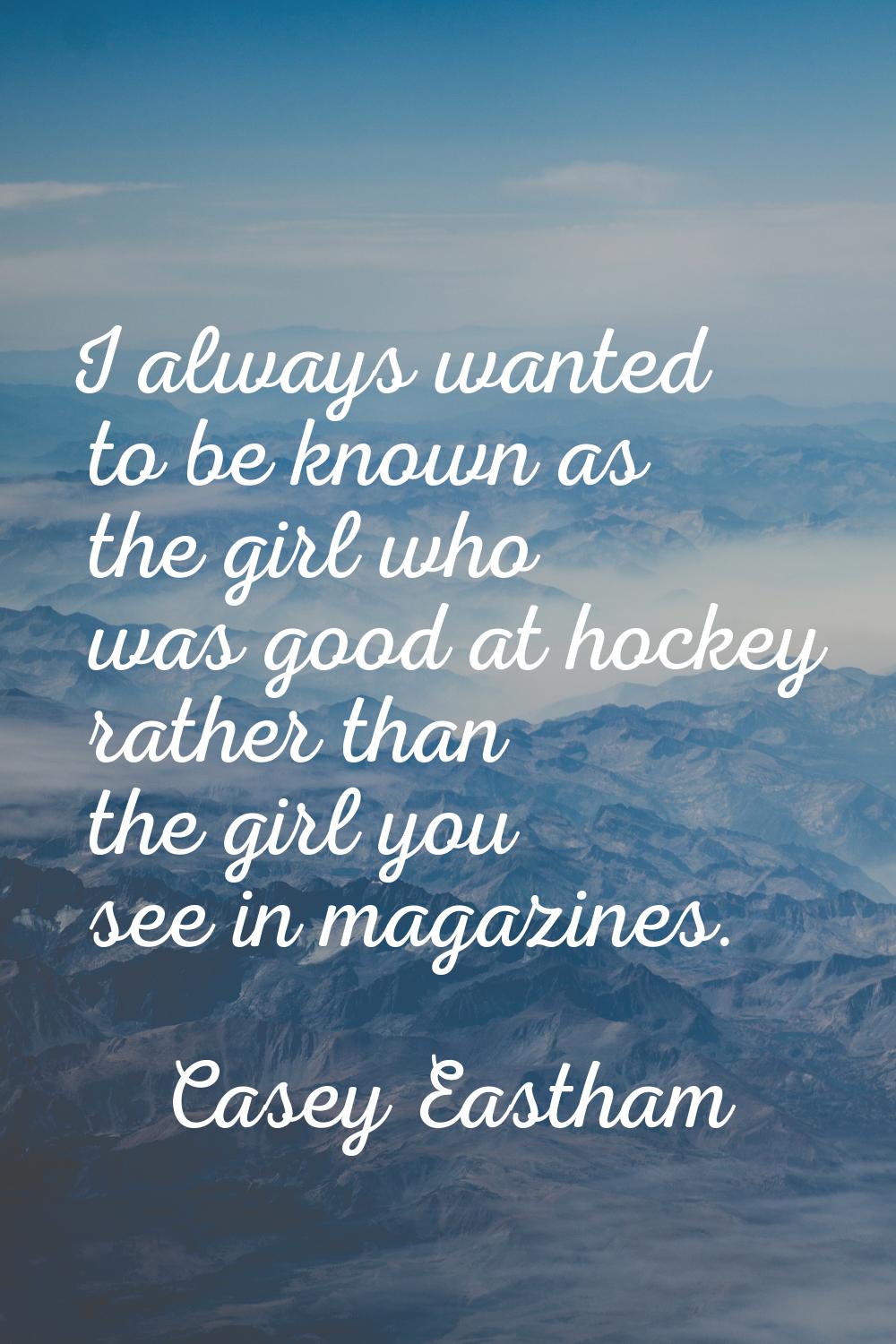 I always wanted to be known as the girl who was good at hockey rather than the girl you see in maga
