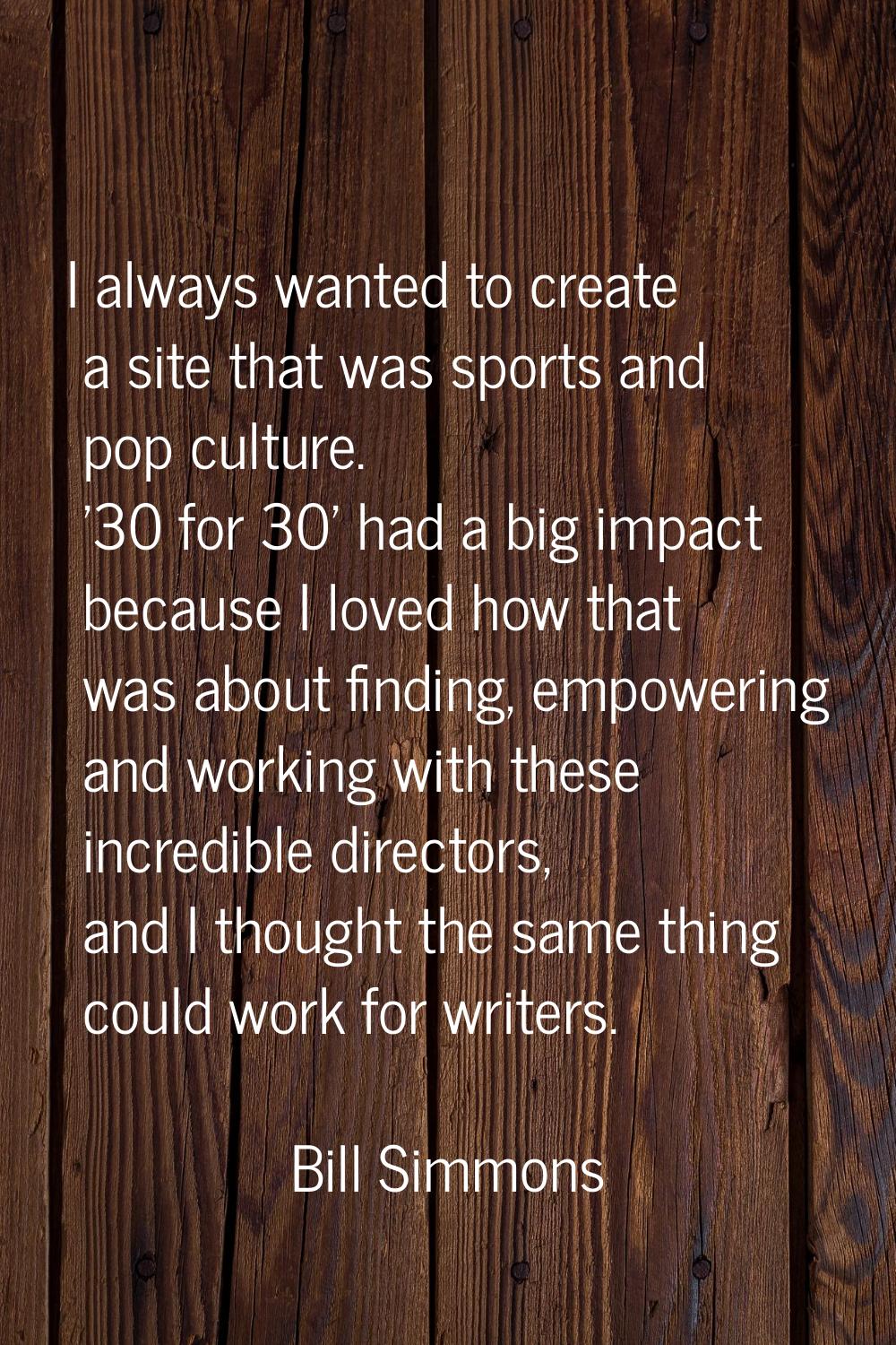 I always wanted to create a site that was sports and pop culture. '30 for 30' had a big impact beca