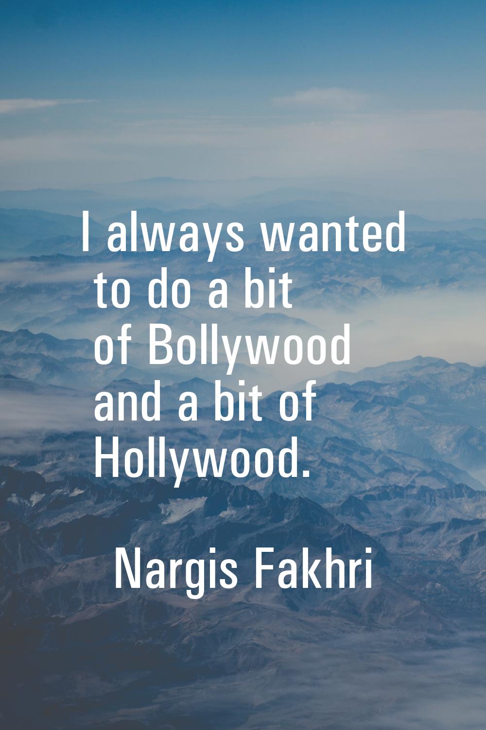 I always wanted to do a bit of Bollywood and a bit of Hollywood.
