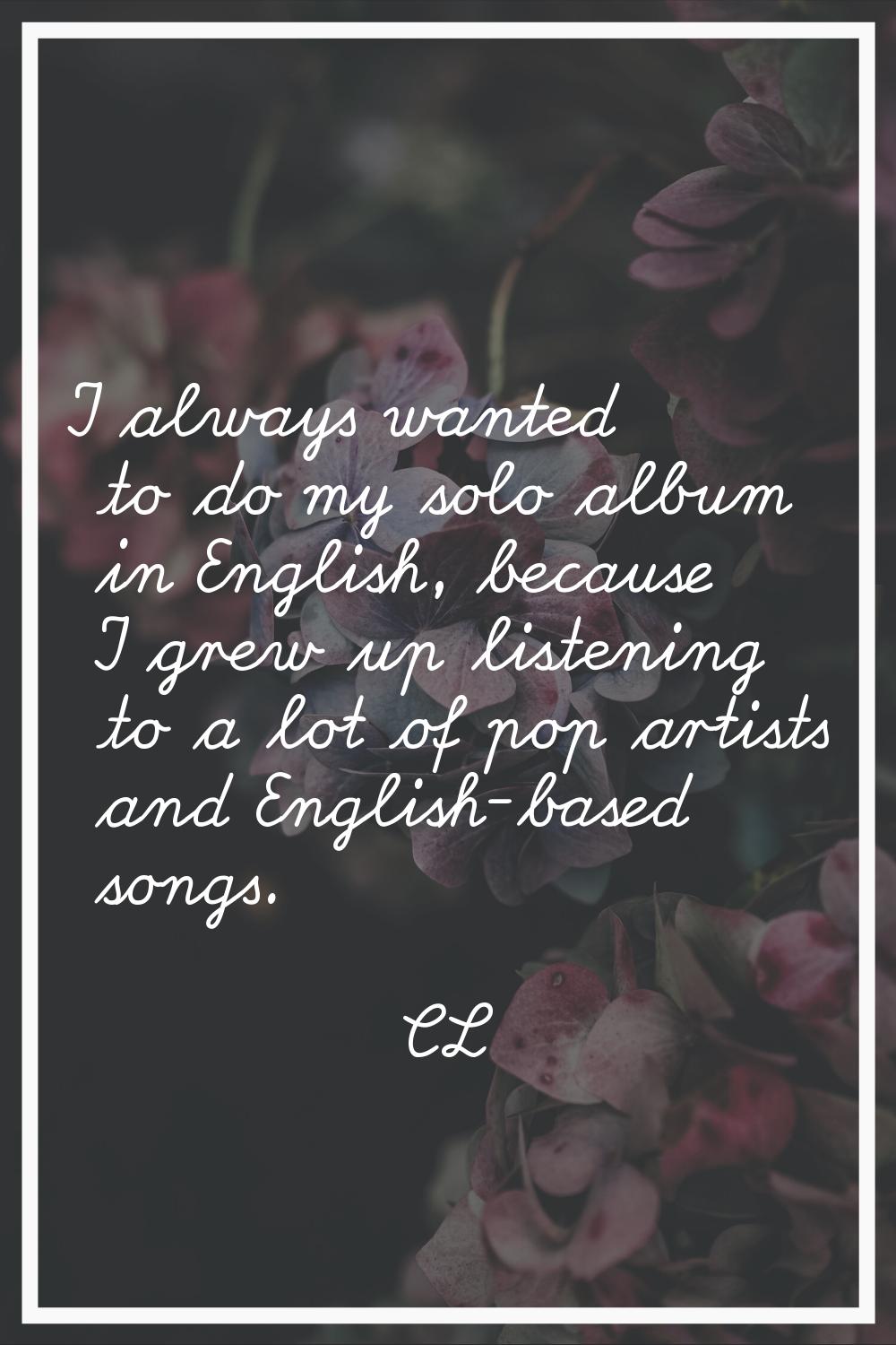 I always wanted to do my solo album in English, because I grew up listening to a lot of pop artists