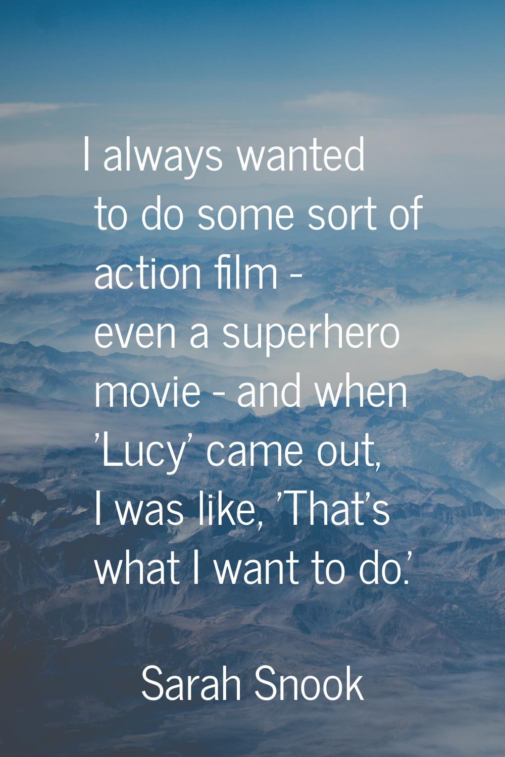 I always wanted to do some sort of action film - even a superhero movie - and when 'Lucy' came out,