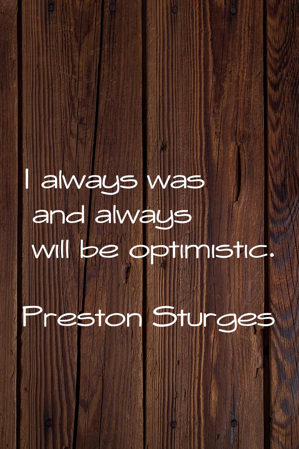 I always was and always will be optimistic.