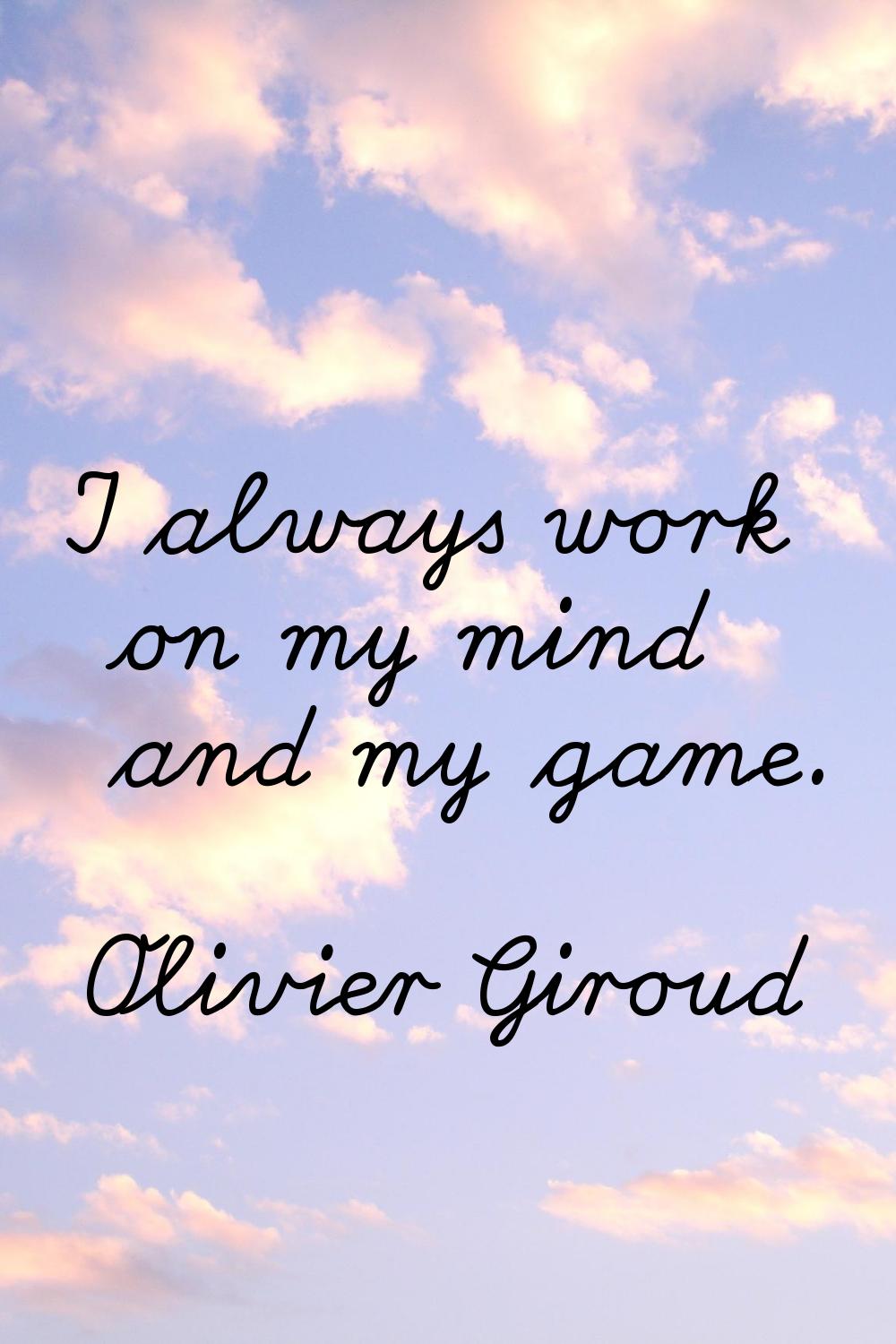 I always work on my mind and my game.