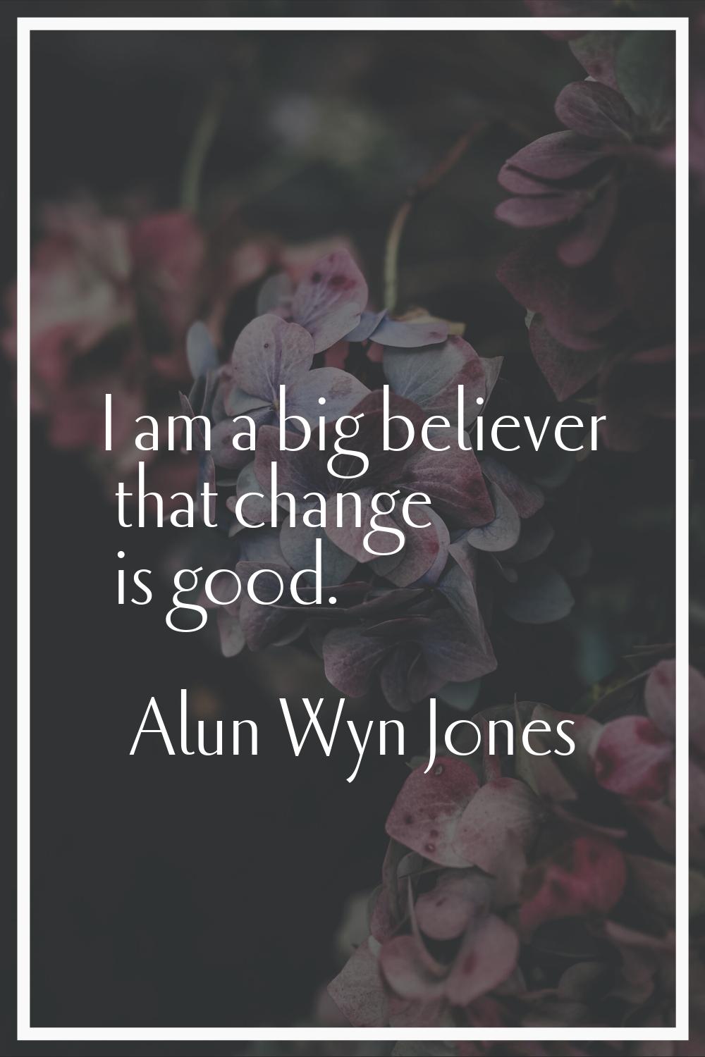 I am a big believer that change is good.
