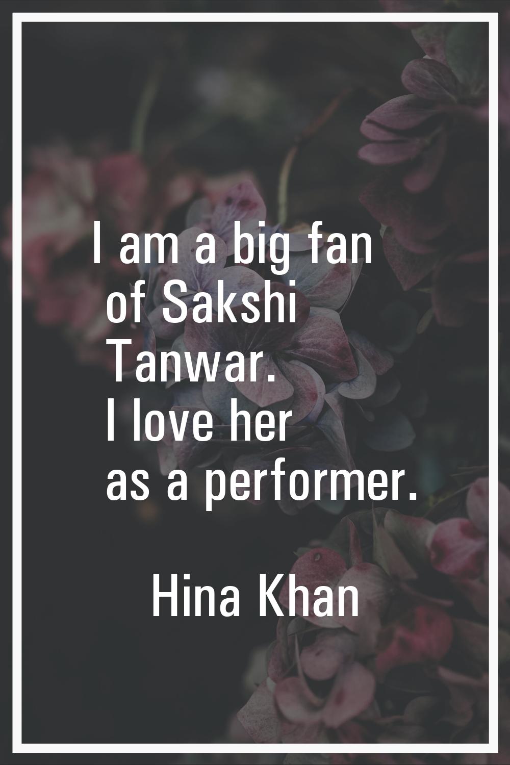 I am a big fan of Sakshi Tanwar. I love her as a performer.