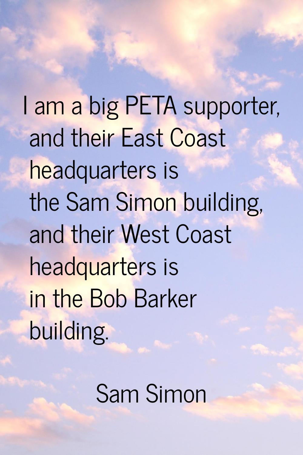 I am a big PETA supporter, and their East Coast headquarters is the Sam Simon building, and their W