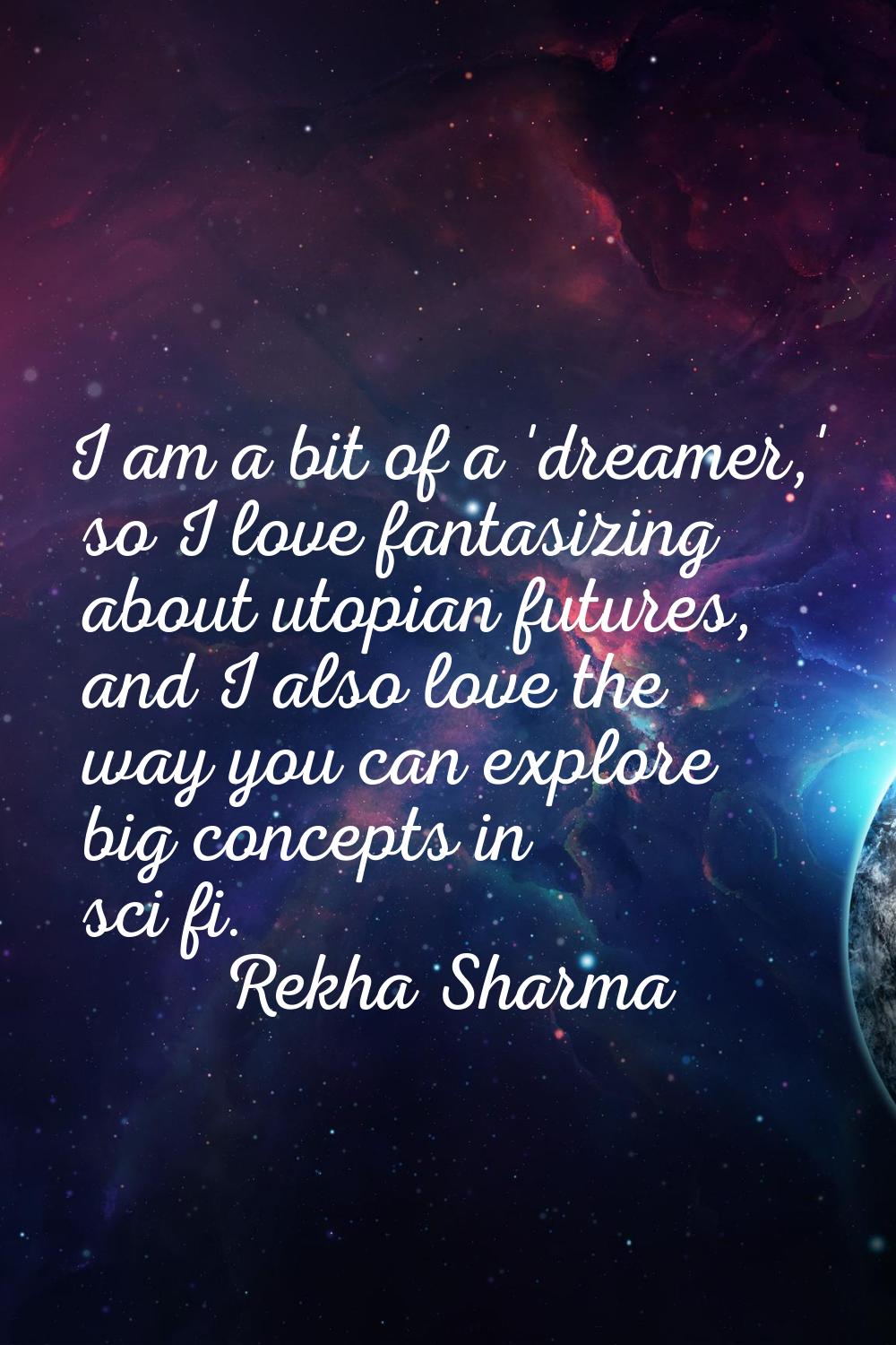 I am a bit of a 'dreamer,' so I love fantasizing about utopian futures, and I also love the way you