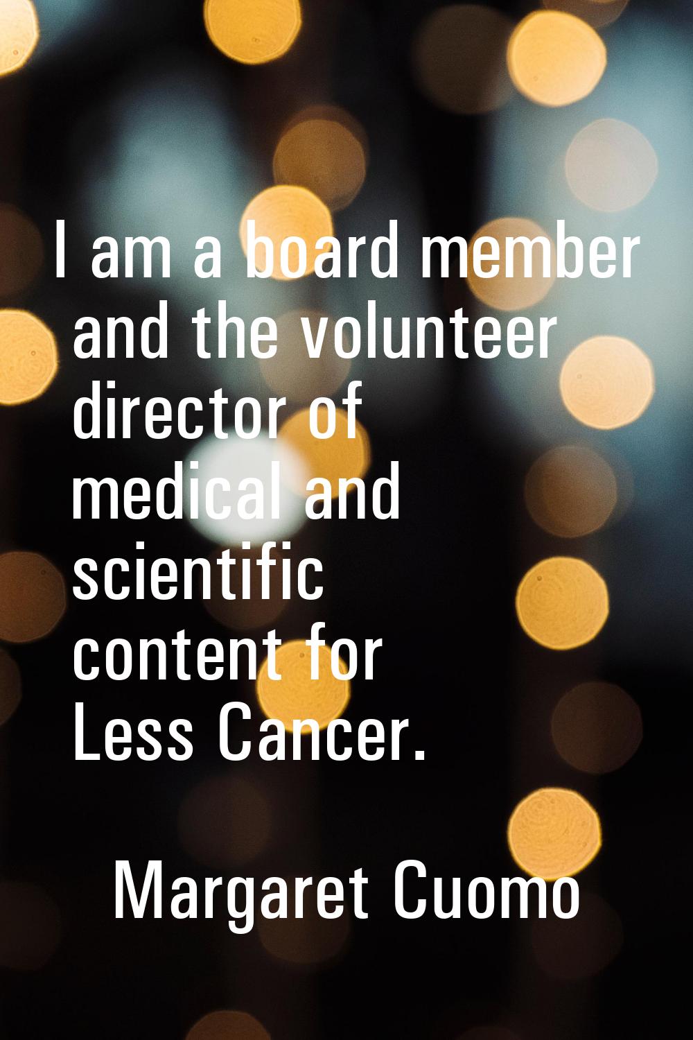 I am a board member and the volunteer director of medical and scientific content for Less Cancer.