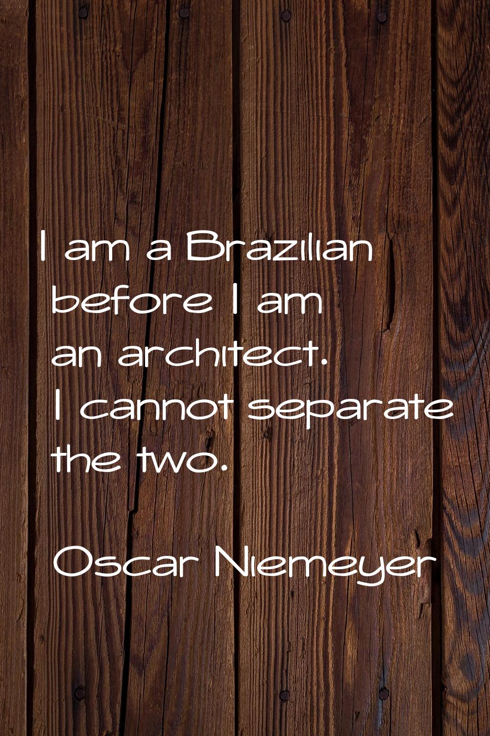 I am a Brazilian before I am an architect. I cannot separate the two.