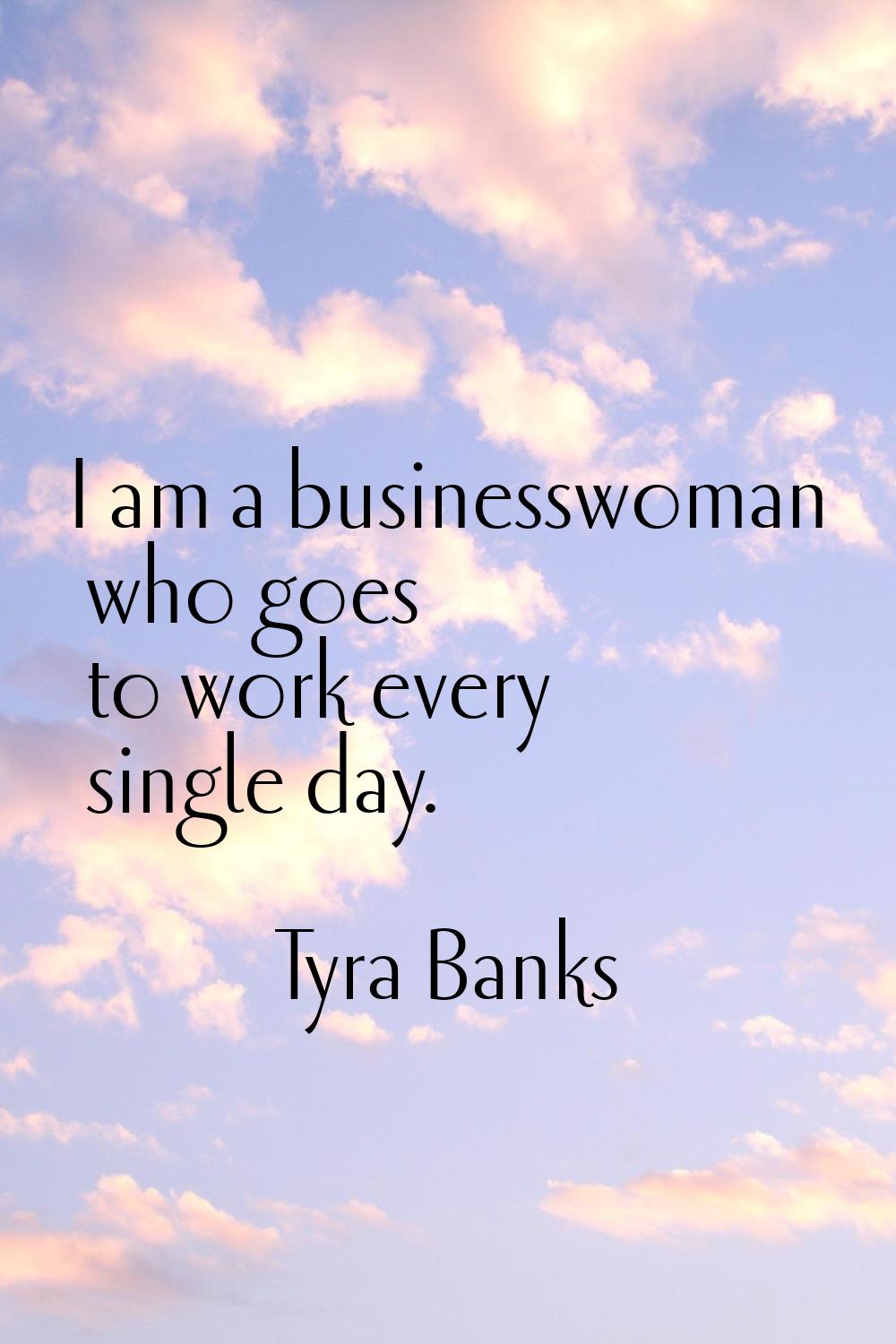 I am a businesswoman who goes to work every single day.