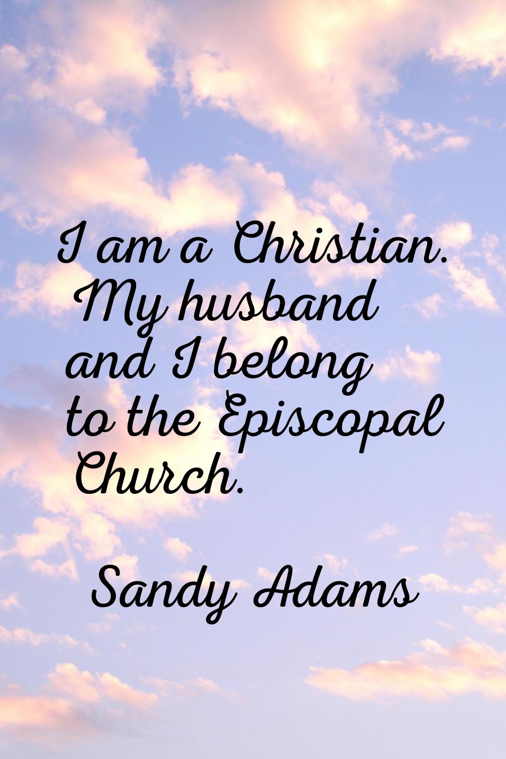 I am a Christian. My husband and I belong to the Episcopal Church.