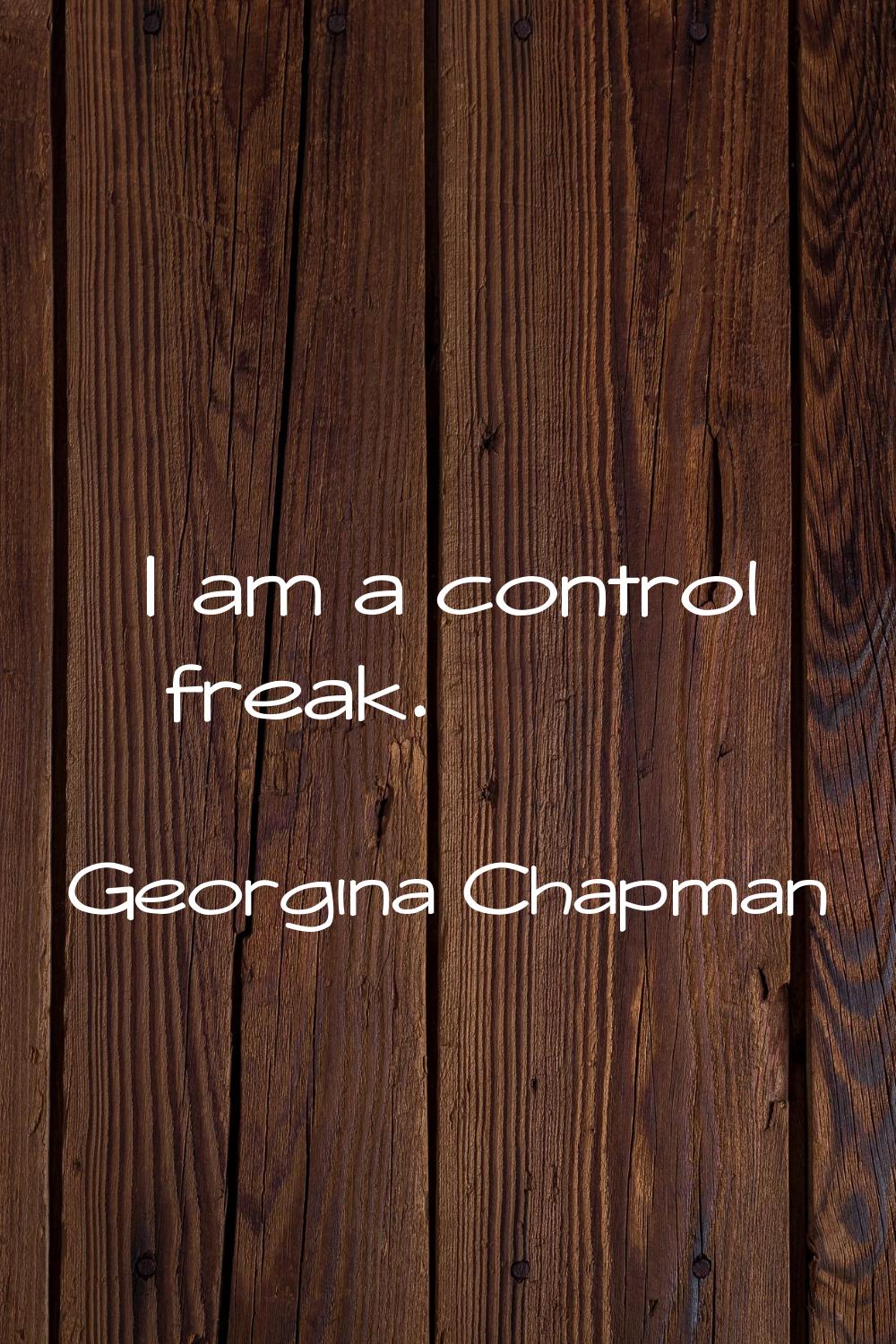 I am a control freak.
