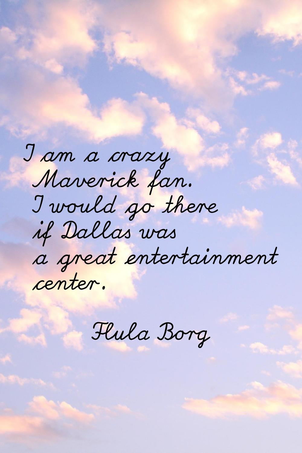 I am a crazy Maverick fan. I would go there if Dallas was a great entertainment center.