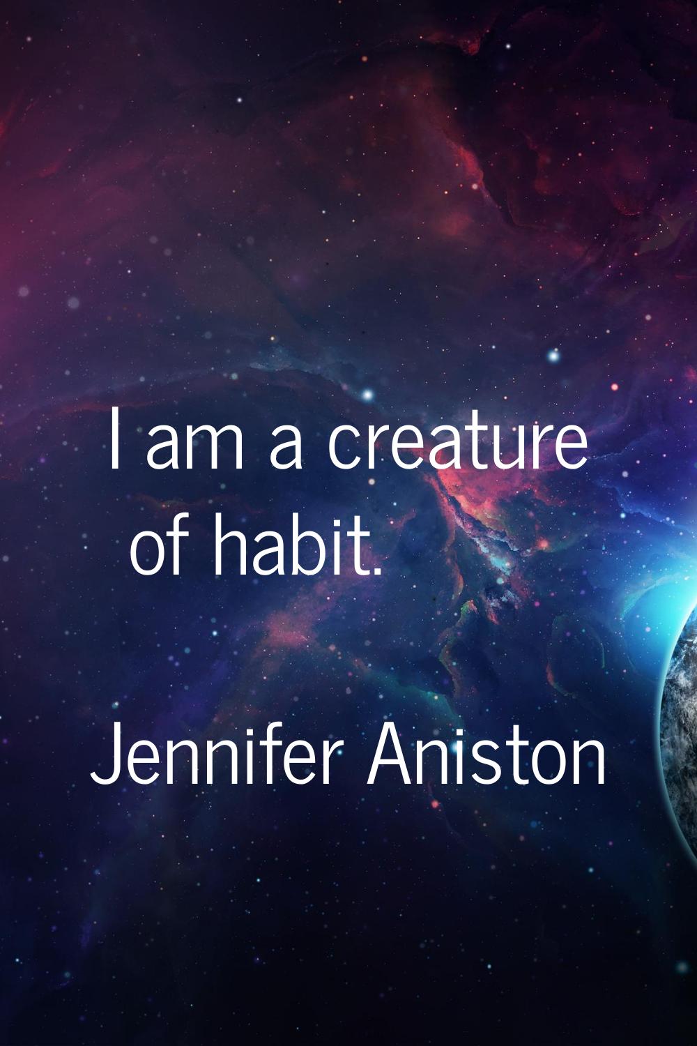 I am a creature of habit.