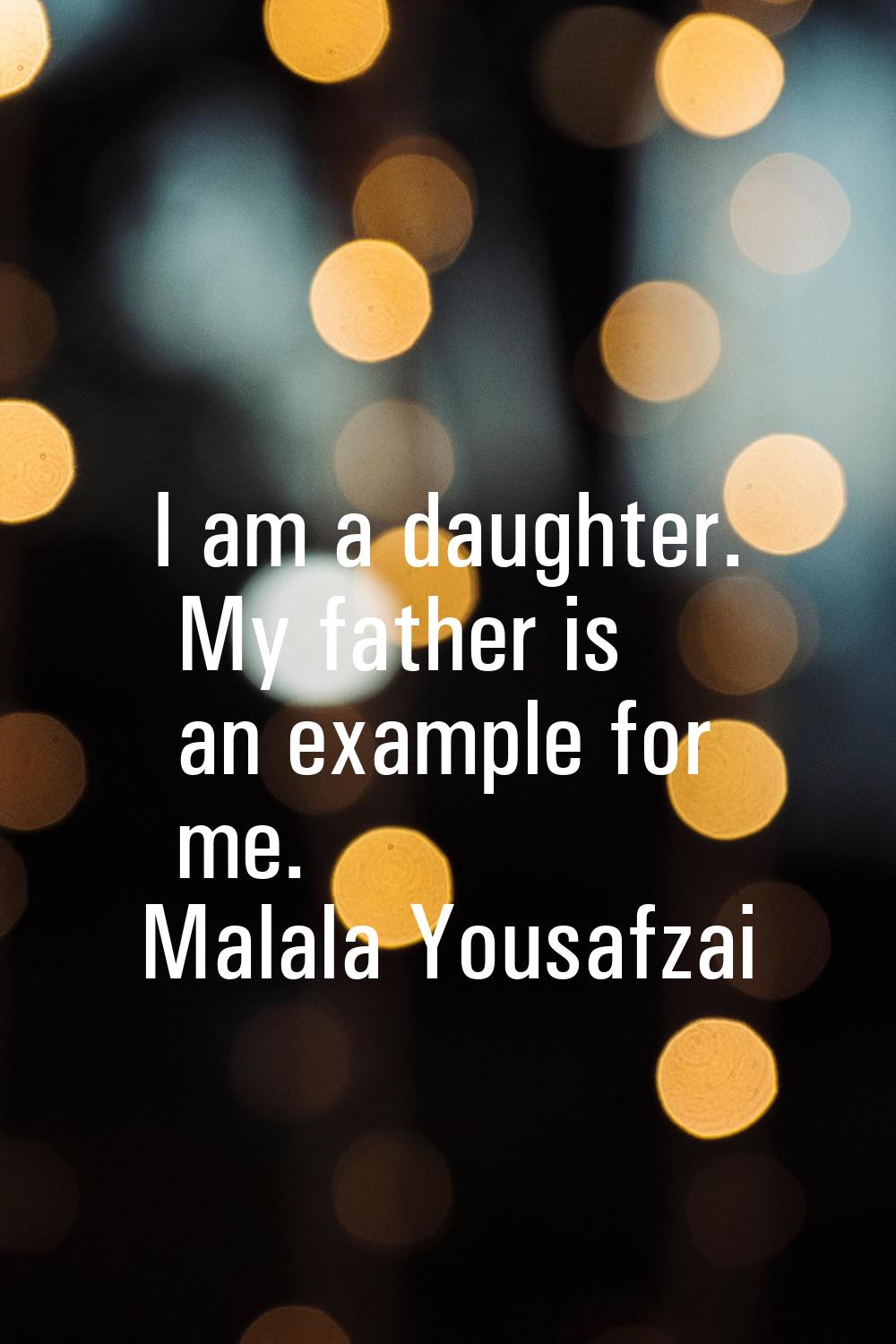 I am a daughter. My father is an example for me.